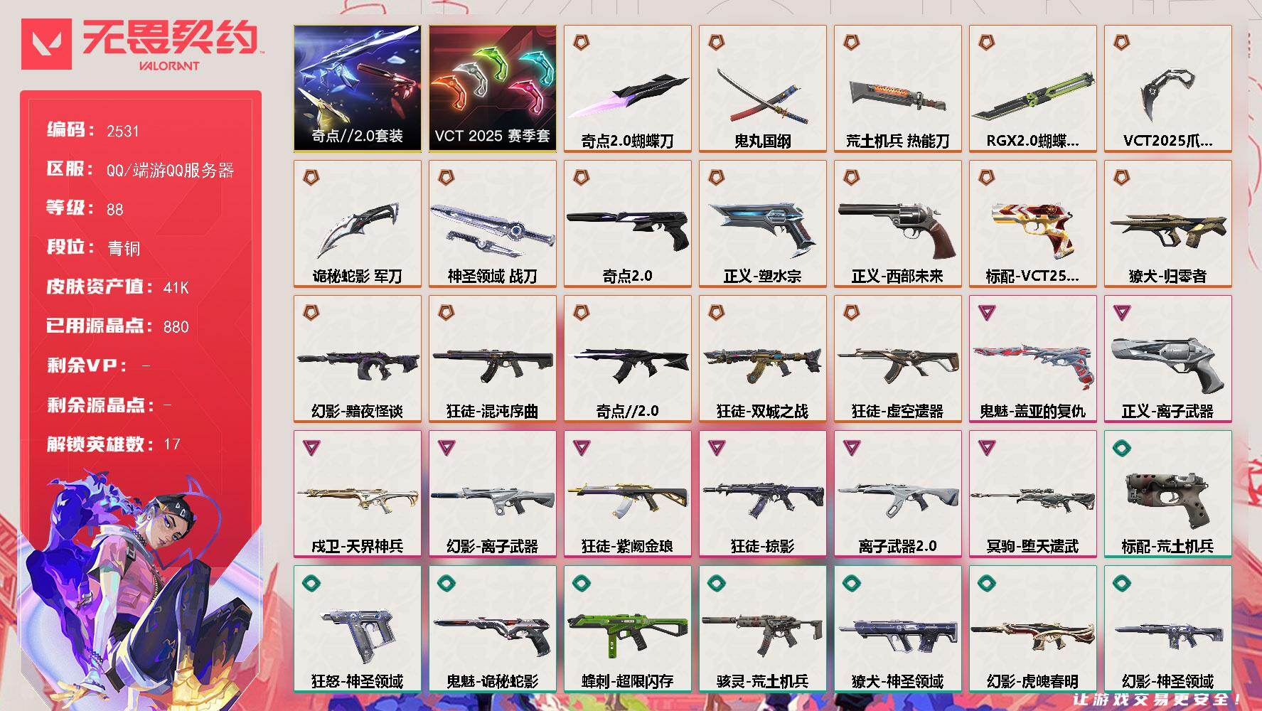 无畏契约账号QQ[16508995]【套装】：VCT 2025 赛季套装，奇点//2.0套装
【英雄】：幻棱，炼狱，维斯，暮蝶，钛狐，捷风，雷兹，幽影，不死鸟，贤者，猎枭，零，芮娜，奇乐，尚勃勒，霓虹，盖可
【近战武