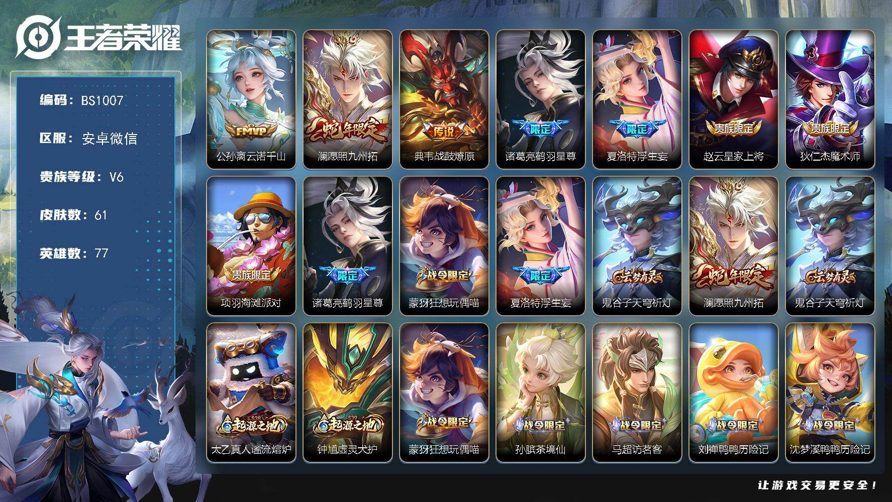 王者荣耀账号安卓VX安卓WX-V6-最强王者段位-77英雄-61皮肤-5传说-17史诗
【传说皮肤】：公孙离云诺千山，澜愿照九州拓，典韦战鼓燎原，诸葛亮鹤羽星尊，夏洛特浮生妄
【限定皮肤】：赵云皇家上将，狄仁杰魔术师，