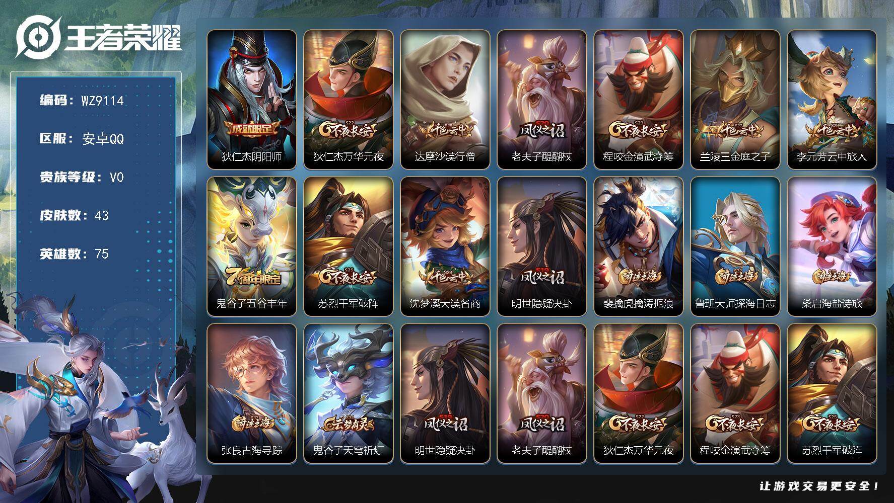 王者荣耀账号安卓QQ安卓Q-V0-荣耀黄金II段位-75英雄-43皮肤-4史诗
【限定皮肤】：狄仁杰阴阳师，狄仁杰万华元夜，达摩沙漠行僧，老夫子醍醐杖，程咬金演武夺筹，兰陵王金庭之子，李元芳云中旅人，鬼谷子五谷丰年，苏