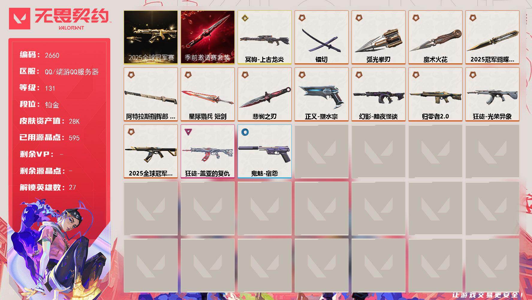 无畏契约账号QQ[16705134]【套装】：2025全球冠军赛套装，无畏契约季前邀请赛套装
【英雄】：幻棱，炼狱，维斯，暮蝶，钛狐，壹决，铁臂，捷风，雷兹，幽影，不死鸟，贤者，猎枭，蝰蛇，零，芮娜，奇乐，尚勃勒，霓