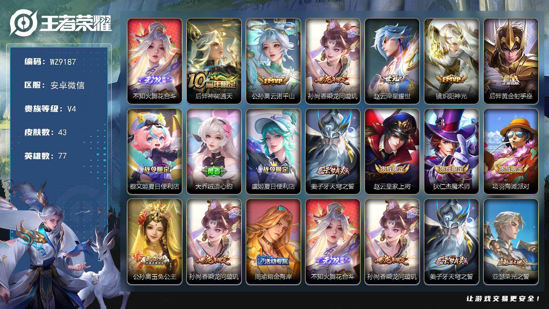 王者荣耀账号安卓VX安卓WX-V4-荣耀黄金III段位-77英雄-43皮肤-1无双-6传说-14史诗
【无双皮肤】：不知火舞花合斗
【传说皮肤】：后羿神树通天，公孙离云诺千山，孙尚香乘龙问璇玑，赵云淬星耀世，镜炽阳神光