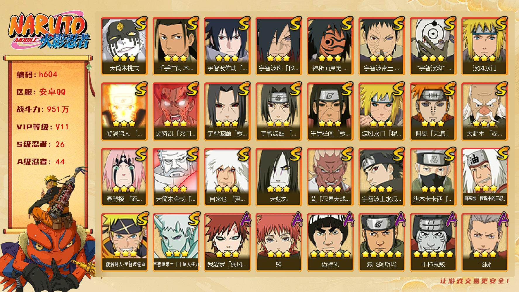 火影忍者账号安卓QQ[16920585]26S级忍者数-44A级忍者数
【S级忍者】：波风水门「秽土转生」(3星)，千手柱间「秽土转生」(3星)，宇智波鼬「秽土转生」(3星)，宇智波斑「秽土转生·解」(3星)，大野木「忍