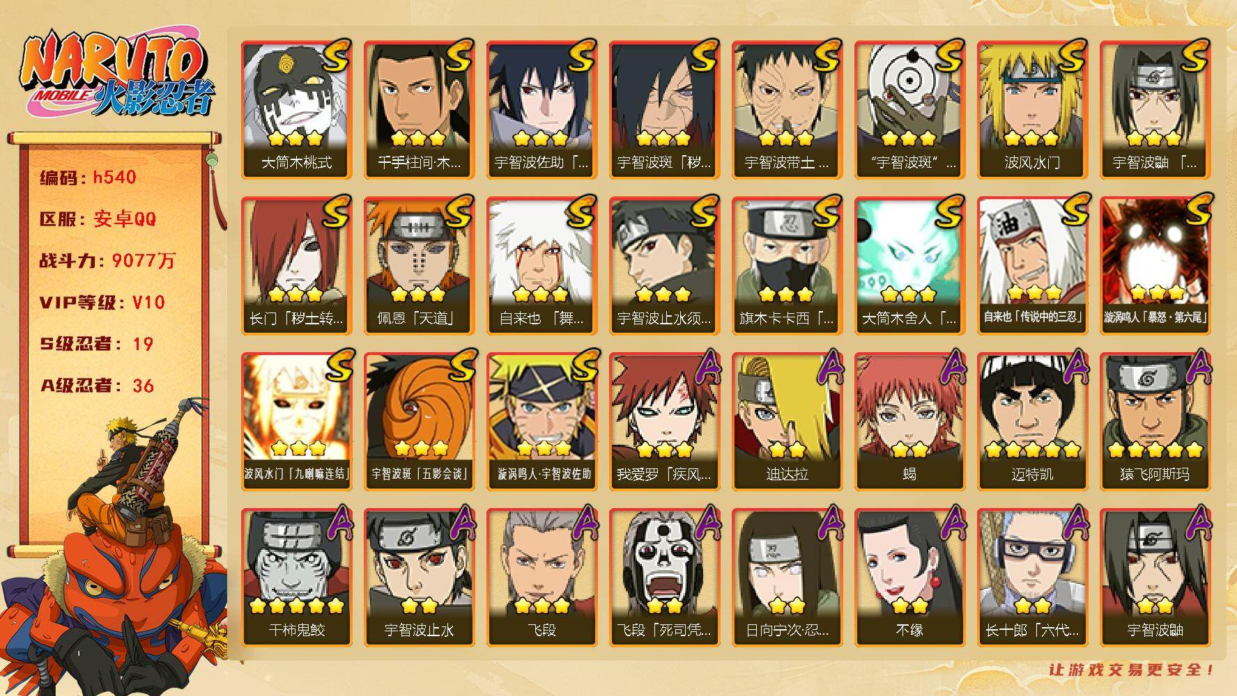 火影忍者账号安卓QQ[16872530]19S级忍者数-36A级忍者数
【S级忍者】：长门「秽土转生」(3星)，宇智波斑「秽土转生·解」(3星)，宇智波带土「忍界大战」(3星)，宇智波鼬「须佐能乎」(3星)，宇智波止水「