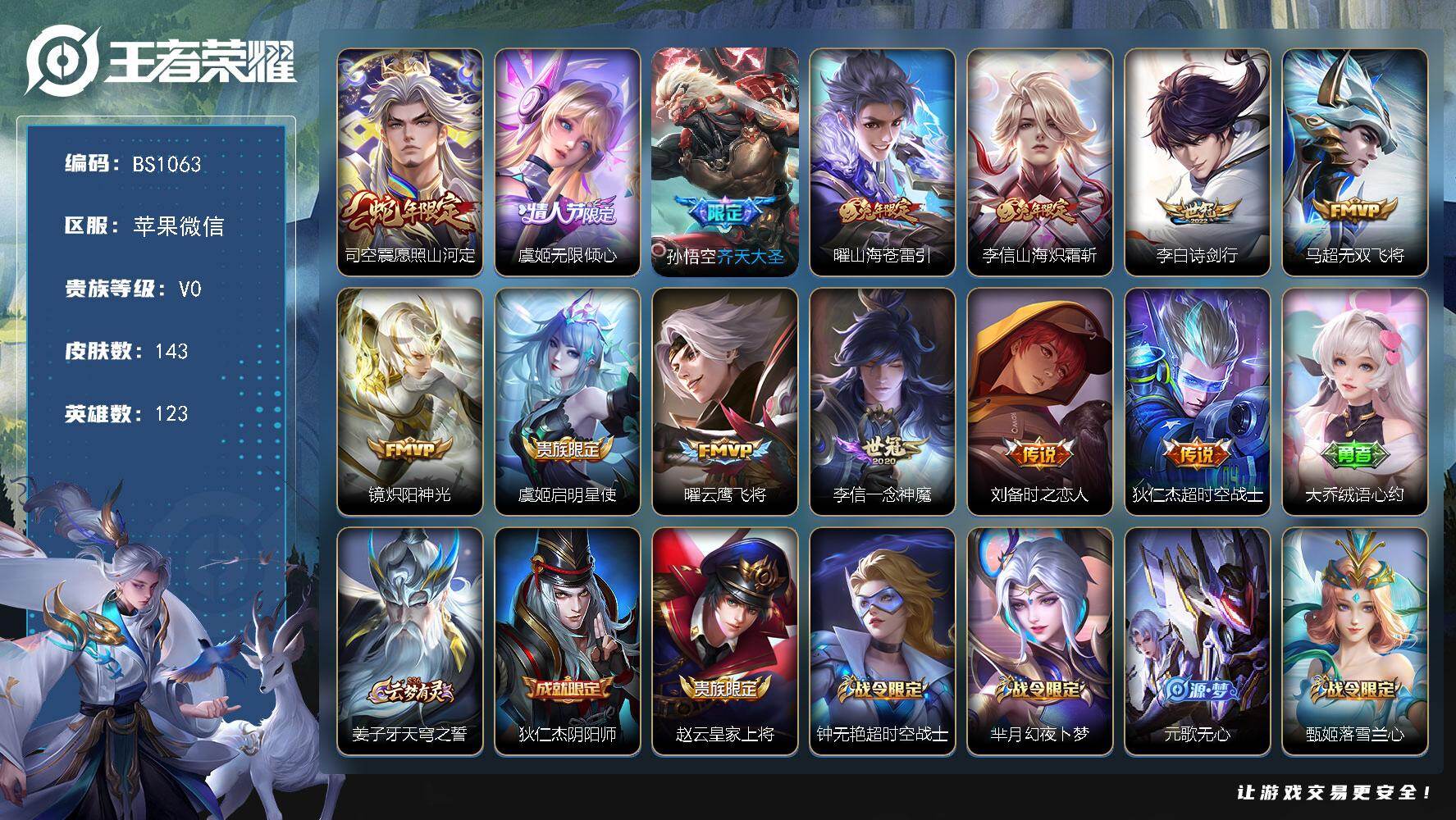 王者荣耀账号苹果VX苹果WX-V0-永恒钻石V段位-123英雄-143皮肤-13传说-35史诗
【传说皮肤】：司空震愿照山河定，虞姬无限倾心，孙悟空齐天大圣，曜山海苍雷引，李信山海炽霜斩，李白诗剑行，马超无双飞将，镜炽