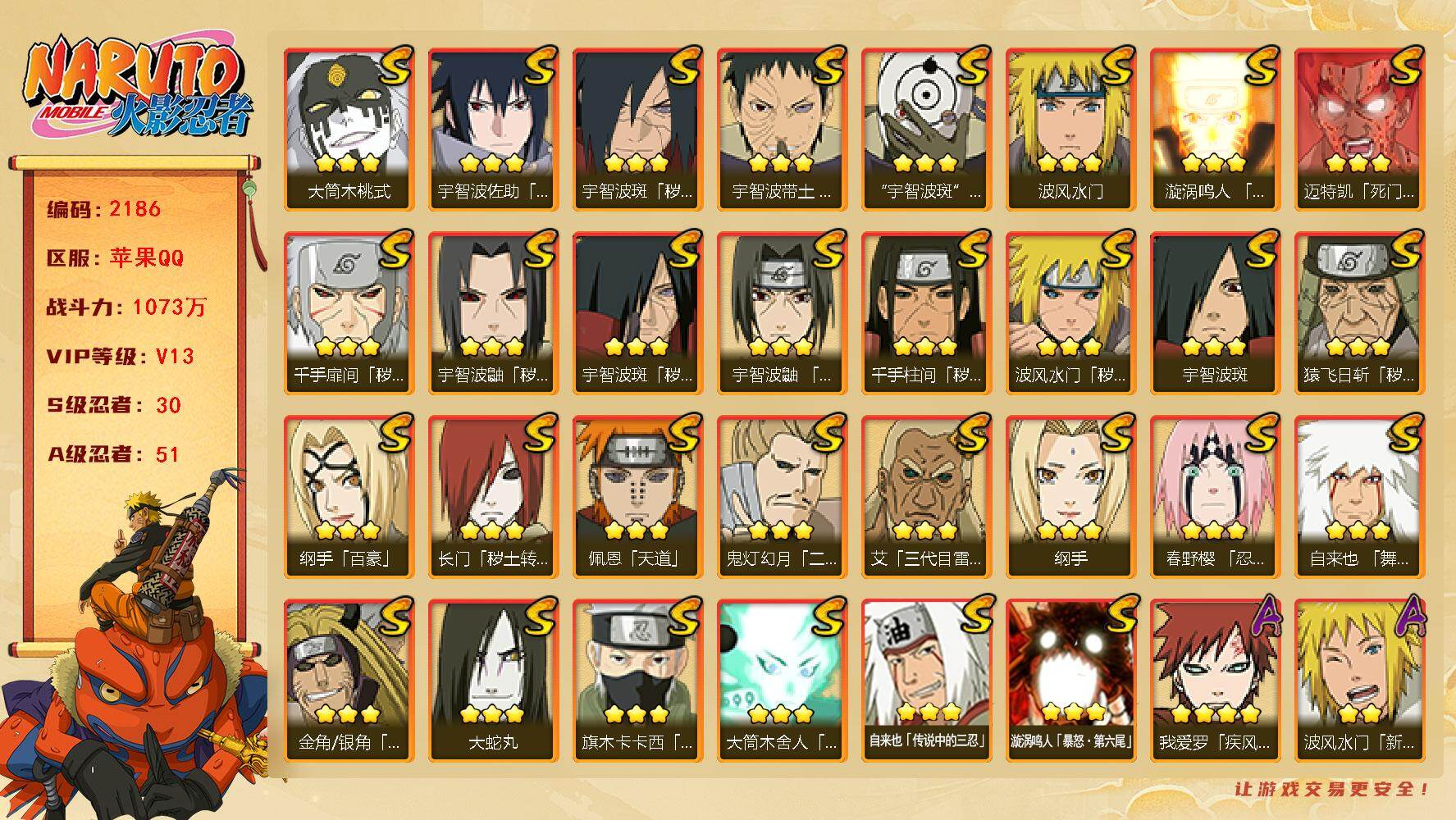 火影忍者账号苹果QQv13,1073w战力，30S级忍者数-51A级忍者数，止水50片，罗砂80片，日斩84片，金水门87片，自来也76片，五影斑60片，无65片，天道超42片。ME2151
【S级忍者】：长门「秽土转