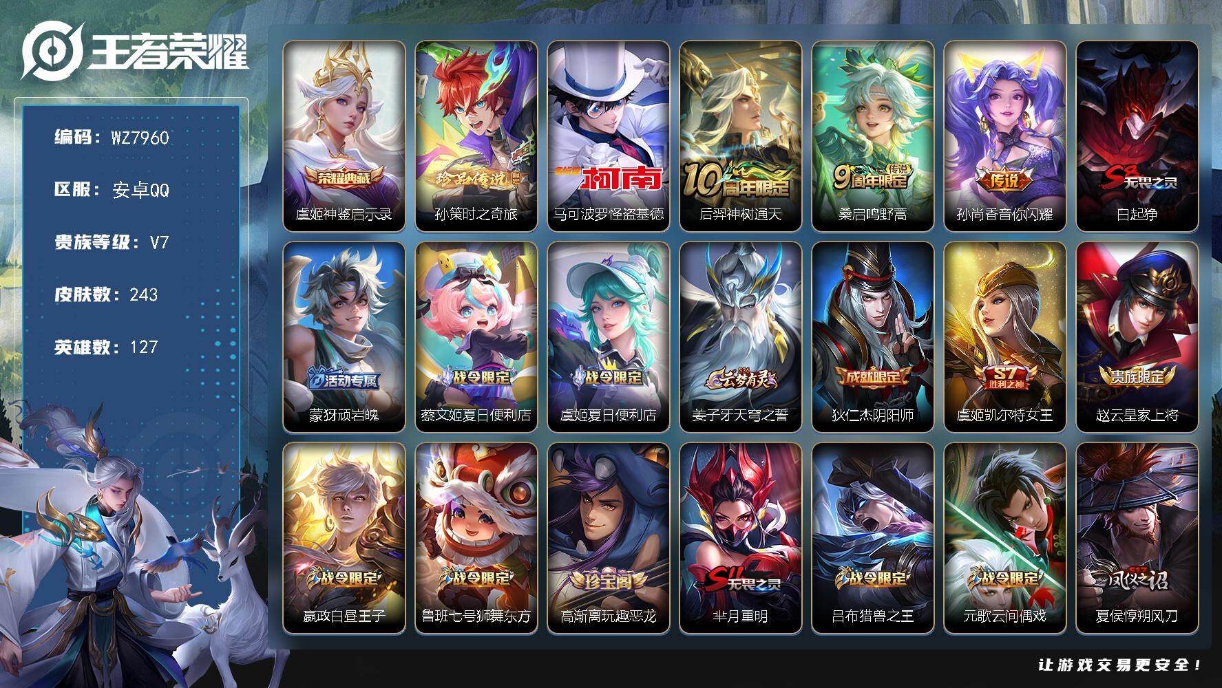 王者荣耀账号安卓QQ安卓Q-V7-尊贵铂金IV段位-127英雄-243皮肤-1典藏皮肤-2珍品传说-3传说-71史诗
【英雄全皮】：影全皮
【荣耀典藏】：虞姬神鉴启示录
【珍品传说】：马可波罗怪盗基德，孙策时之奇旅
【