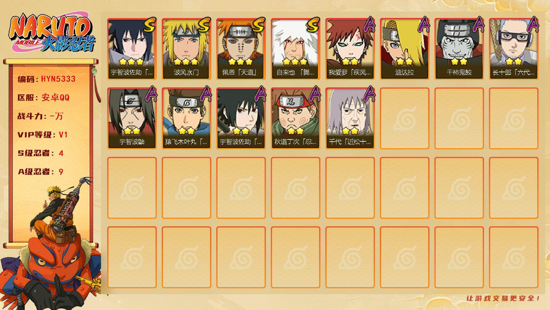 火影忍者账号安卓QQ【HYN5333】V1/S忍4/A忍9/3星自来也「舞之豪杰」/2星我爱罗「疾风传」/2星宇智波鼬/3星宇智波佐助「永恒万花筒」/3星佩恩「天道」/3星波风水门/2星秋道丁次「忍界大战」/2星迪达拉