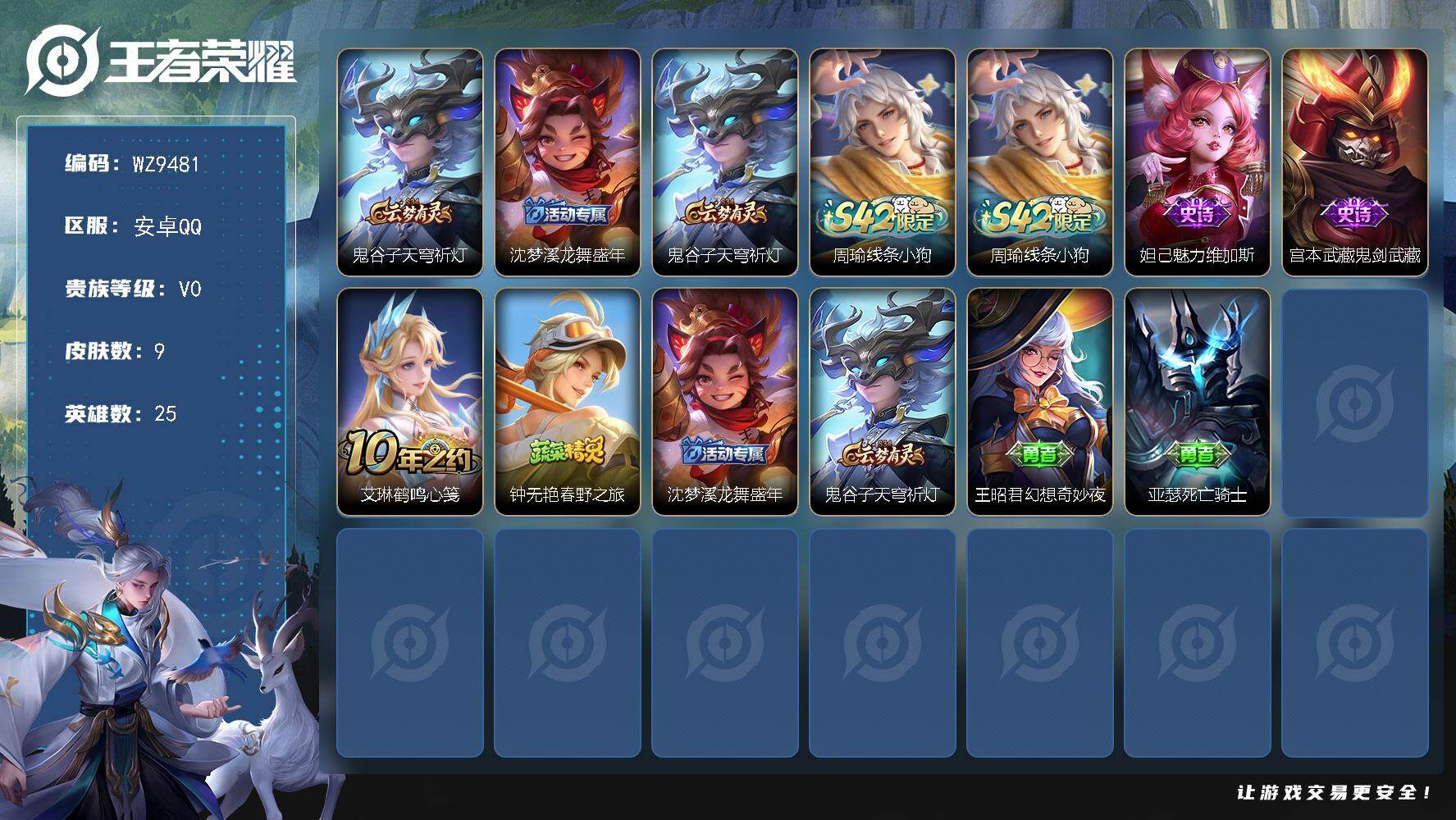 王者荣耀账号安卓QQ安卓Q-V0-倔强青铜I段位-25英雄-9皮肤-2史诗
【限定皮肤】：鬼谷子天穹祈灯，沈梦溪龙舞盛年
【赛季限定】：鬼谷子天穹祈灯
【战令限定】：周瑜线条小狗
【史诗皮肤】：宫本武藏鬼剑武藏，妲己魅