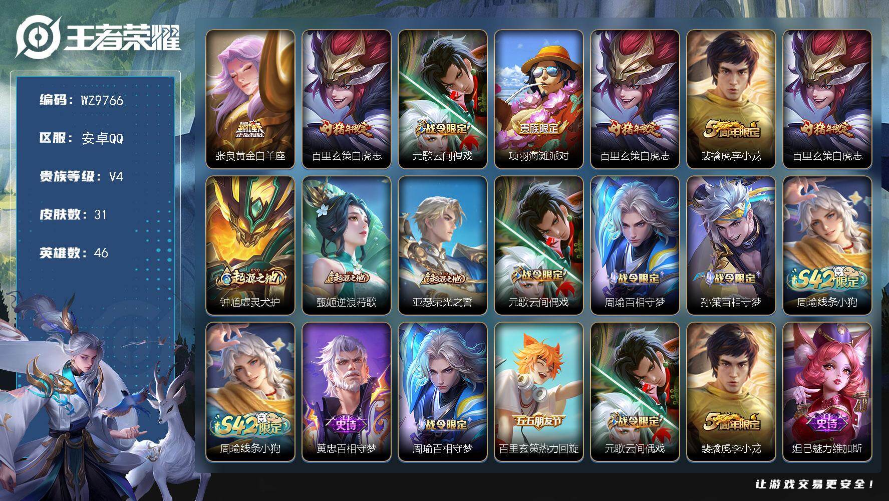 王者荣耀账号安卓QQ安卓Q-V4-永恒钻石II段位-46英雄-31皮肤-2传说-8史诗
【传说皮肤】：张良黄金白羊座，百里玄策白虎志
【限定皮肤】：元歌云间偶戏，项羽海滩派对，百里玄策白虎志，裴擒虎李小龙
【年限皮肤】