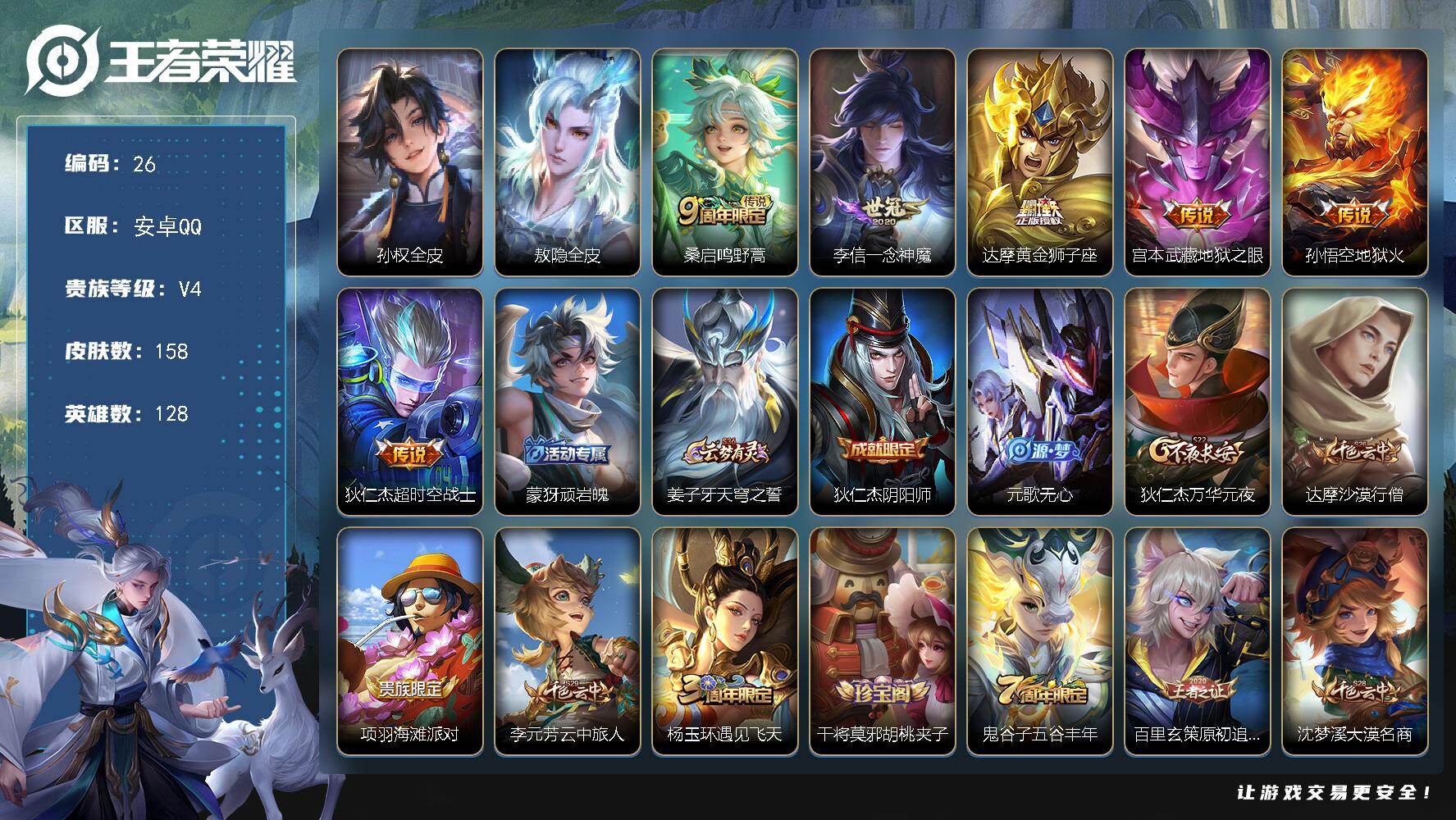 王者荣耀账号安卓QQ128英雄-158皮肤-安卓Q-V4-最强王者段位-128英雄-158皮肤-6传说-40史诗
【英雄全皮】：孙权全皮，敖隐全皮
【传说皮肤】：桑启鸣野蒿，李信一念神魔，达摩黄金狮子座，宫本武藏地狱之眼