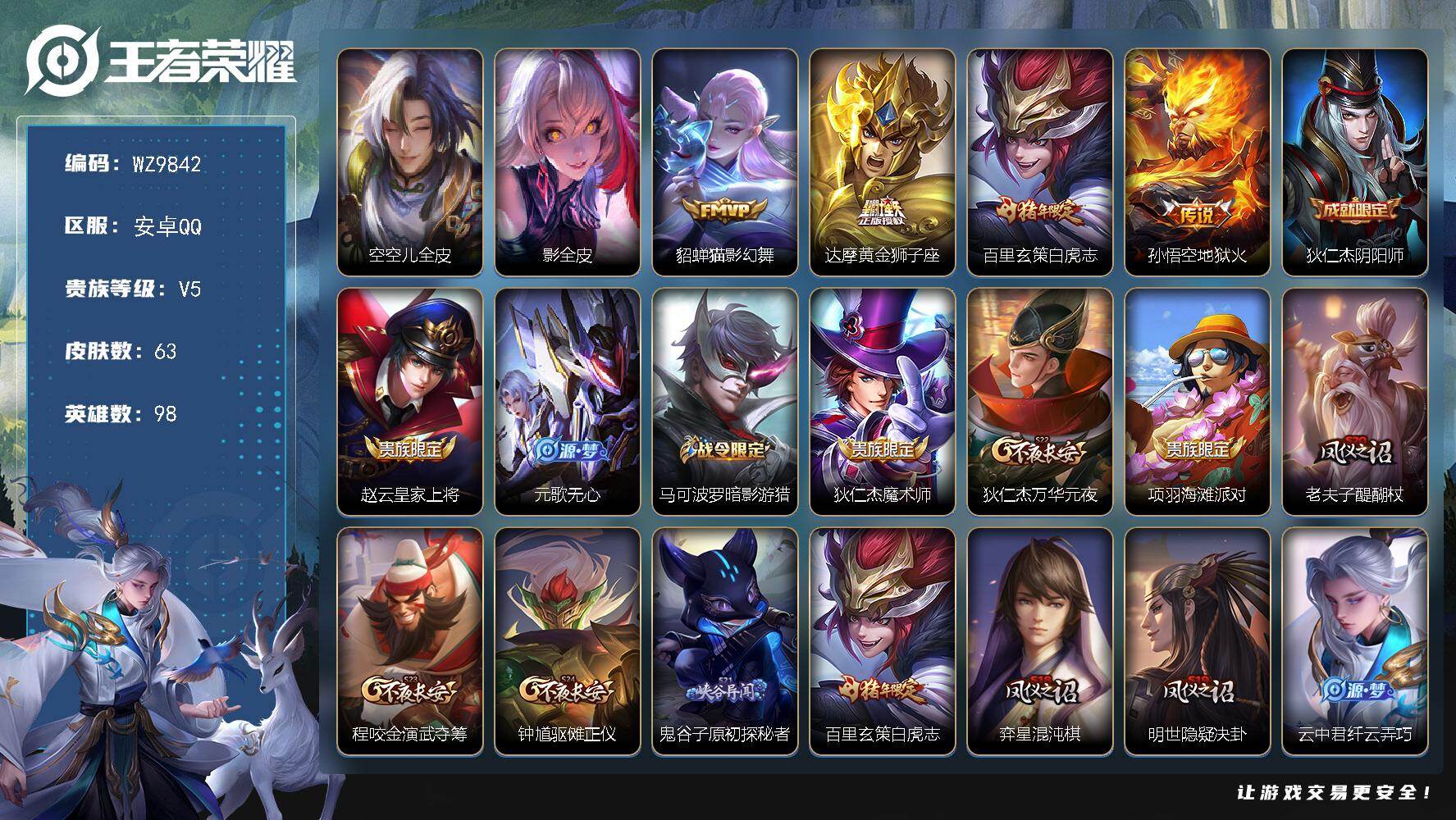 王者荣耀账号安卓QQ安卓Q-V5-最强王者段位-98英雄-63皮肤-4传说-15史诗
【英雄全皮】：空空儿全皮，影全皮
【传说皮肤】：貂蝉猫影幻舞，达摩黄金狮子座，百里玄策白虎志，孙悟空地狱火
【限定皮肤】：狄仁杰阴阳