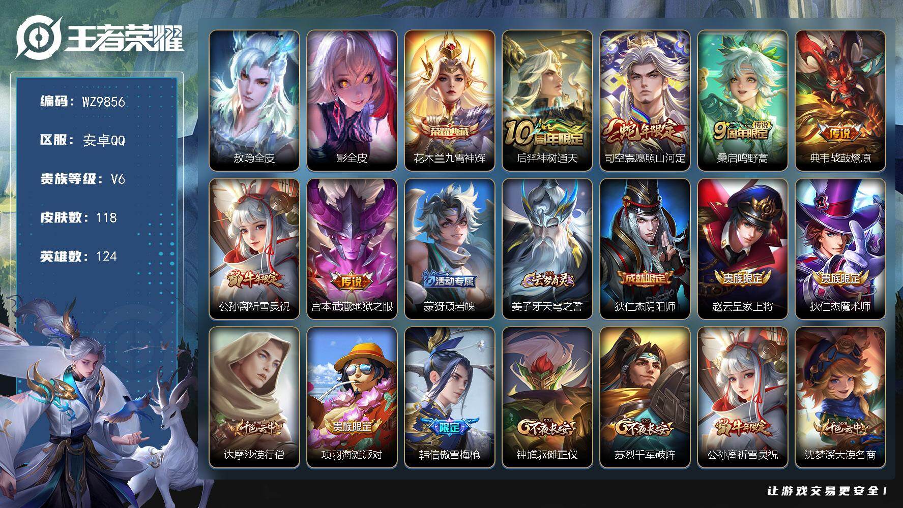 王者荣耀账号安卓QQ安卓Q-V6-至尊星耀IV段位-124英雄-118皮肤-1典藏皮肤-6传说-35史诗
【英雄全皮】：敖隐全皮，影全皮
【荣耀典藏】：花木兰九霄神辉
【传说皮肤】：后羿神树通天，司空震愿照山河定，桑启