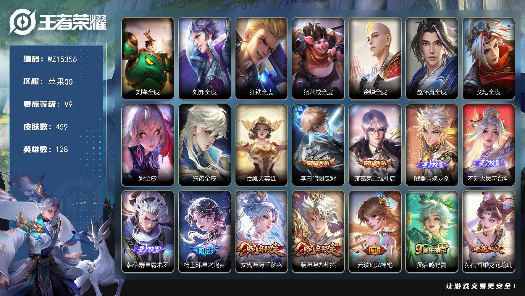 王者荣耀账号苹果QQ【WZ15356】苹果Q-V9-至尊星耀IV段位-128英雄-459皮肤-2典藏皮肤-1典藏英雄-3无双-42传说-139史诗
【英雄全皮】：刘禅全皮，刘邦全皮，狂铁全皮，猪八戒全皮，金蝉全皮，赵怀
