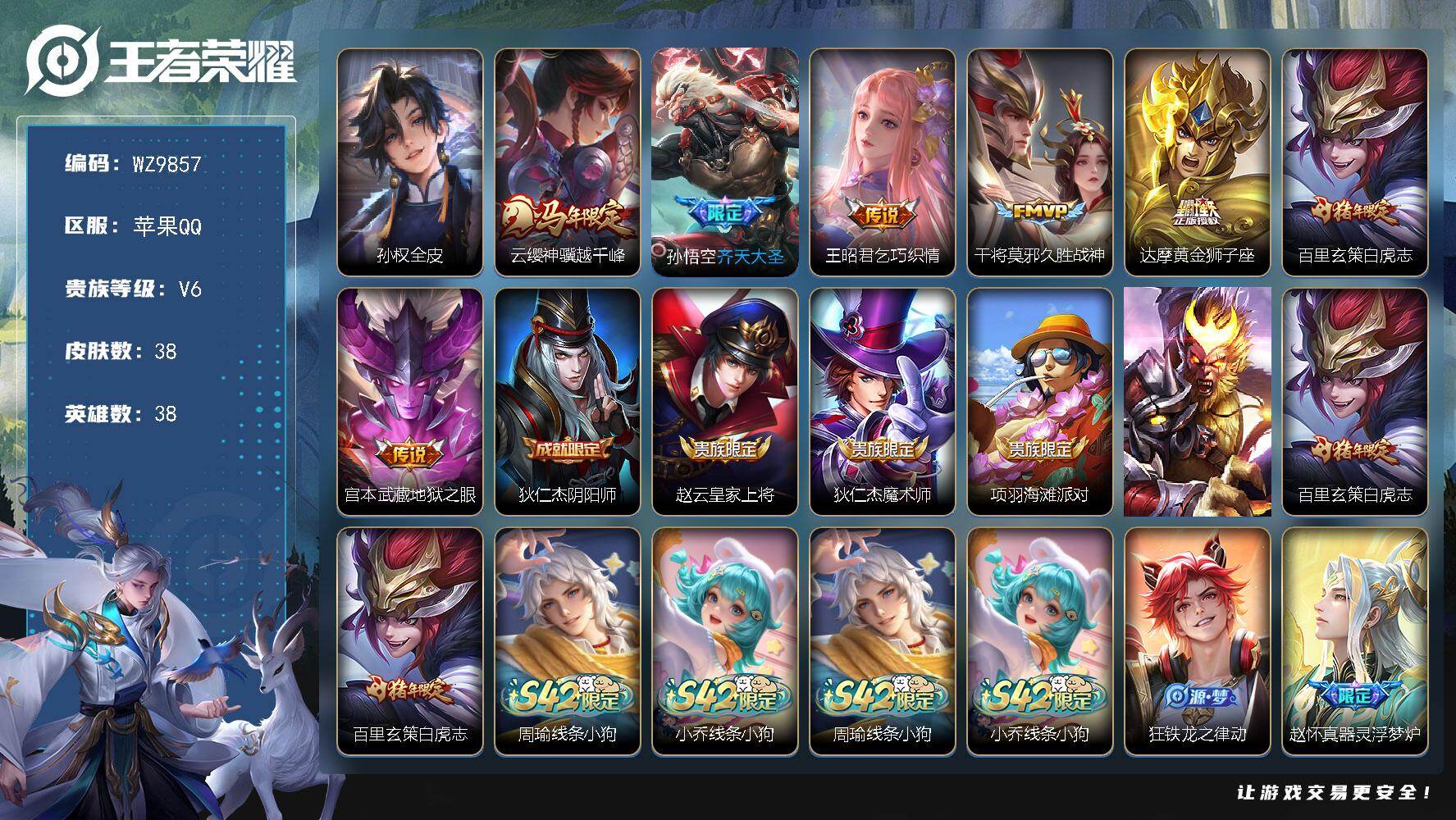 王者荣耀账号苹果QQ苹果Q-V6-最强王者段位-38英雄-38皮肤-7传说-11史诗
【英雄全皮】：孙权全皮
【传说皮肤】：云缨神骥越千峰，孙悟空齐天大圣，王昭君乞巧织情，干将莫邪久胜战神，达摩黄金狮子座，百里玄策白虎