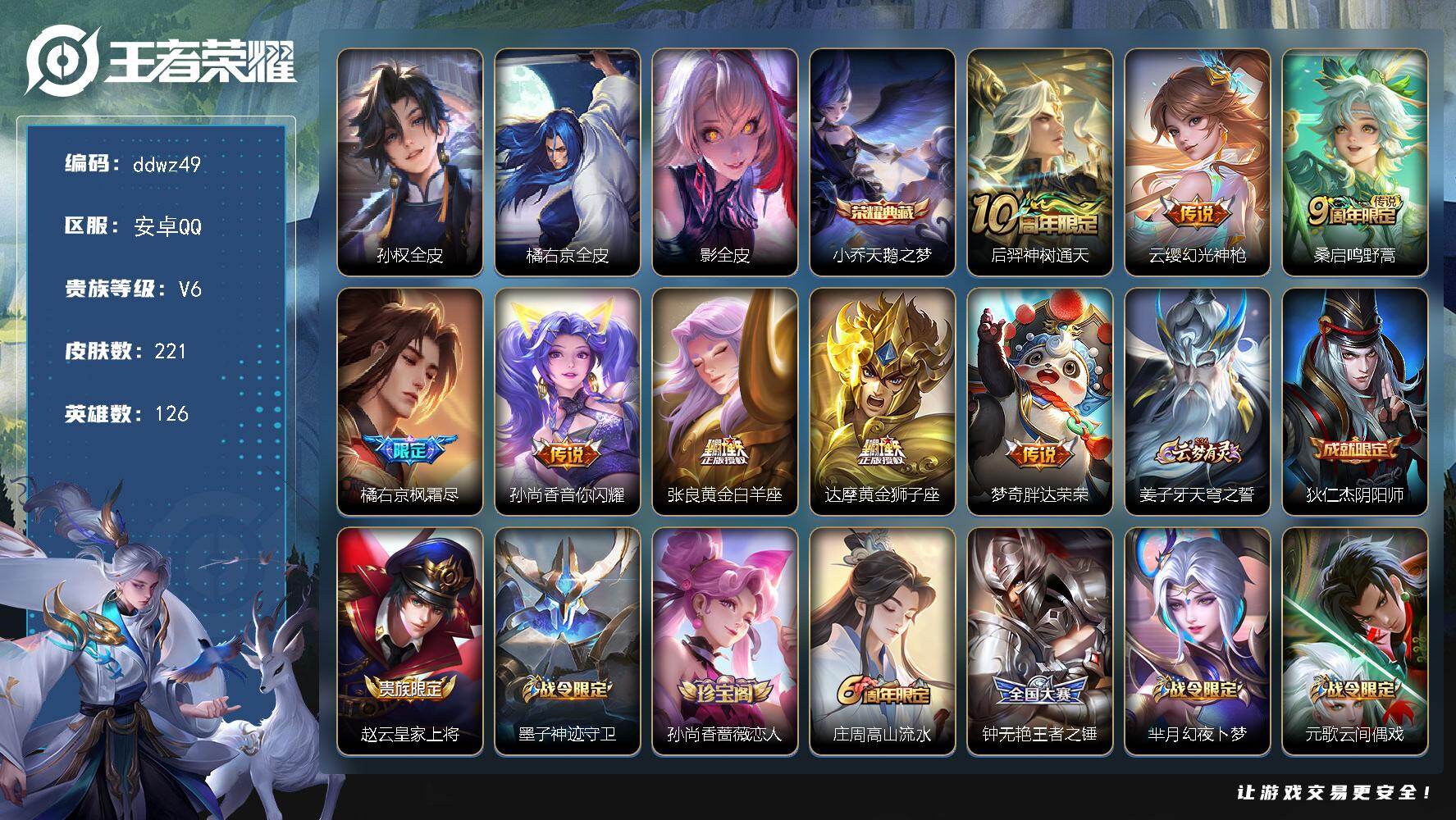 王者荣耀账号安卓QQ126英雄-221皮肤-安卓Q-V6-永恒钻石V段位-126英雄-221皮肤-1典藏皮肤-8传说-61史诗
【英雄全皮】：孙权全皮，橘右京全皮，影全皮
【荣耀典藏】：小乔天鹅之梦
【传说皮肤】：后羿神