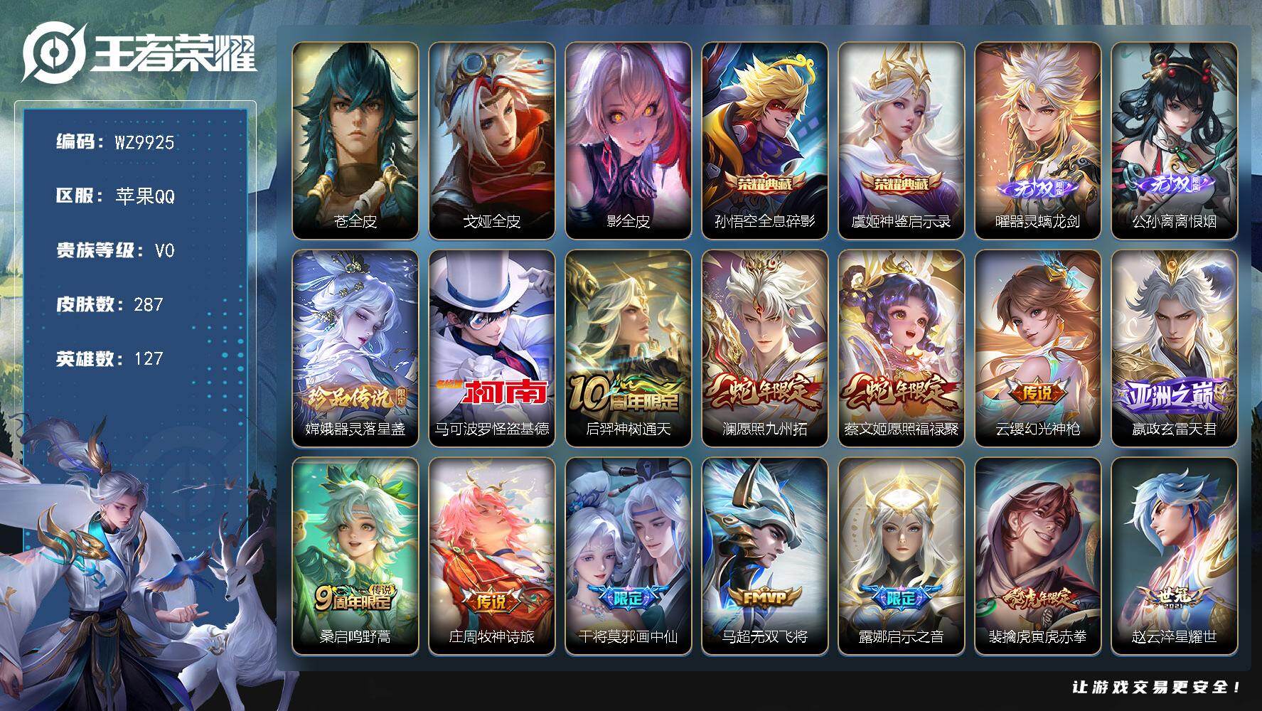 王者荣耀账号苹果QQ苹果Q-V0-尊贵铂金III段位-127英雄-287皮肤-2典藏皮肤-2无双-2珍品传说-22传说-96史诗
【英雄全皮】：苍全皮，戈娅全皮，影全皮
【荣耀典藏】：孙悟空全息碎影，虞姬神鉴启示录
【