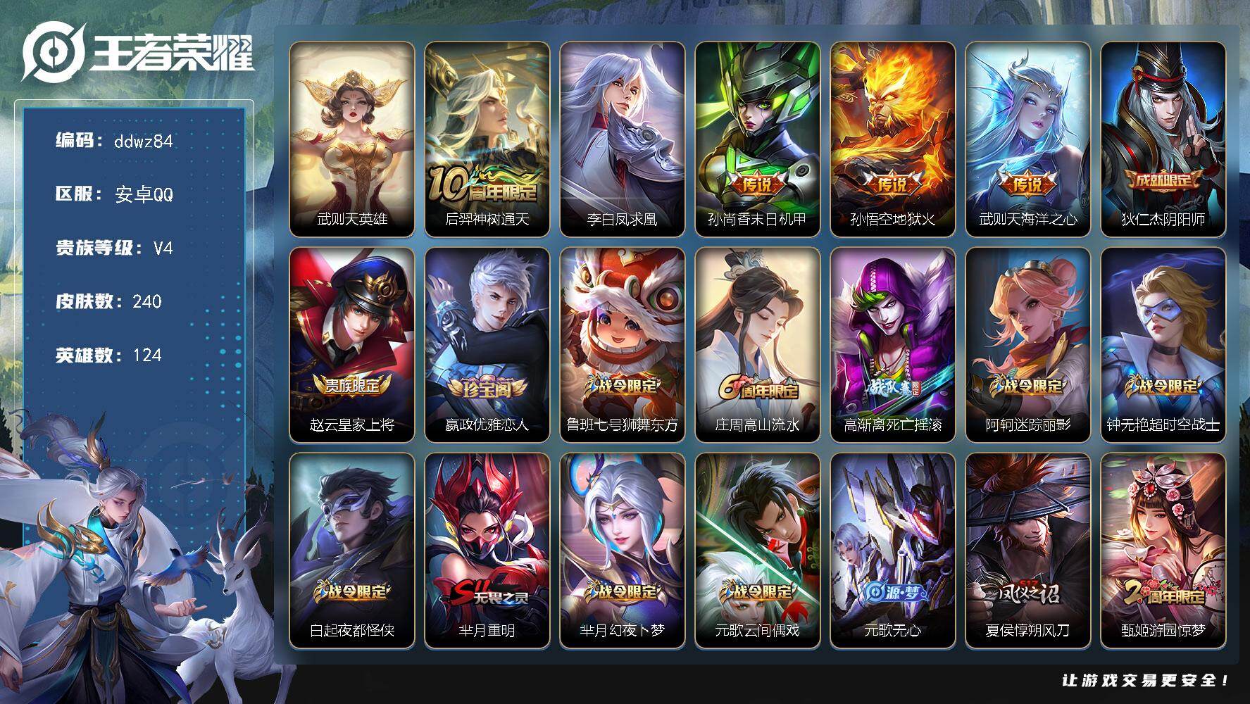王者荣耀账号安卓QQ124英雄-240皮肤-安卓Q-V4-尊贵铂金II段位-124英雄-240皮肤-1典藏英雄-5传说-63史诗
【荣耀典藏】：武则天英雄
【传说皮肤】：后羿神树通天，李白凤求凰，孙尚香末日机甲，孙悟空地