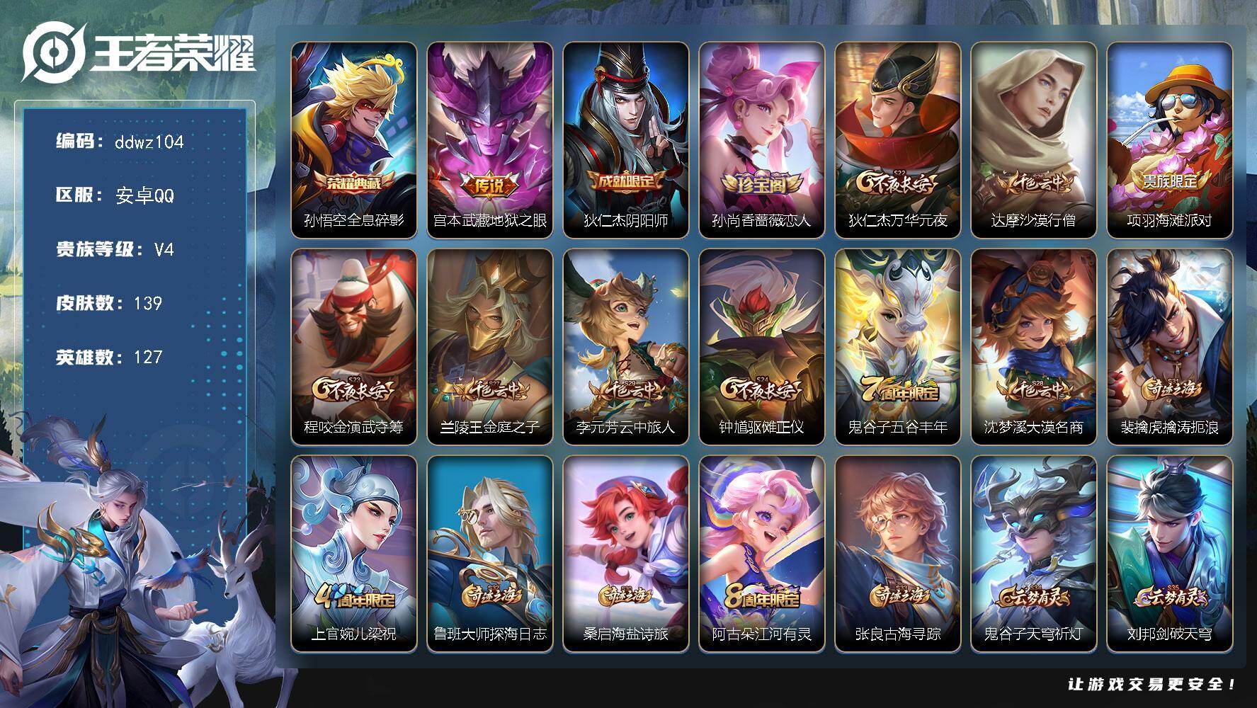 王者荣耀账号安卓QQ127英雄-139皮肤-安卓Q-V4-至尊星耀III段位-127英雄-139皮肤-1典藏皮肤-1传说-28史诗
【荣耀典藏】：孙悟空全息碎影
【传说皮肤】：宫本武藏地狱之眼
【限定皮肤】：狄仁杰阴阳师