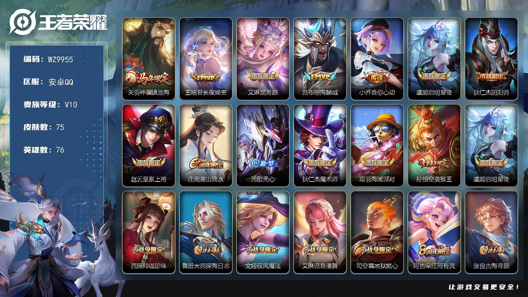 王者荣耀账号安卓QQ安卓Q-V10-最强王者段位-76英雄-75皮肤-6传说-22史诗
【传说皮肤】：关羽神骥镇沧海，王昭君长夜焕生，艾琳觅芳踪，吕布怒海麟威，小乔音你心动，虞姬启明星使
【限定皮肤】：狄仁杰阴阳师，赵