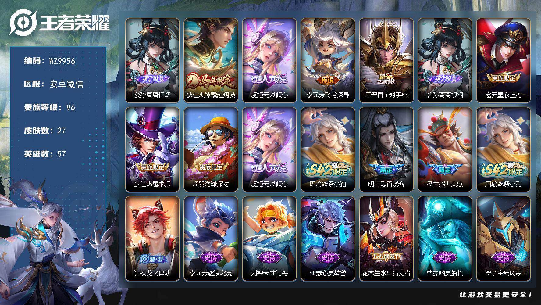 王者荣耀账号安卓VX安卓WX-V6-最强王者段位-57英雄-27皮肤-1无双-4传说-12史诗
【无双皮肤】：公孙离离恨烟
【传说皮肤】：狄仁杰神骥赴朔漠，虞姬无限倾心，李元芳飞鸢探春，后羿黄金射手座
【限定皮肤】：公