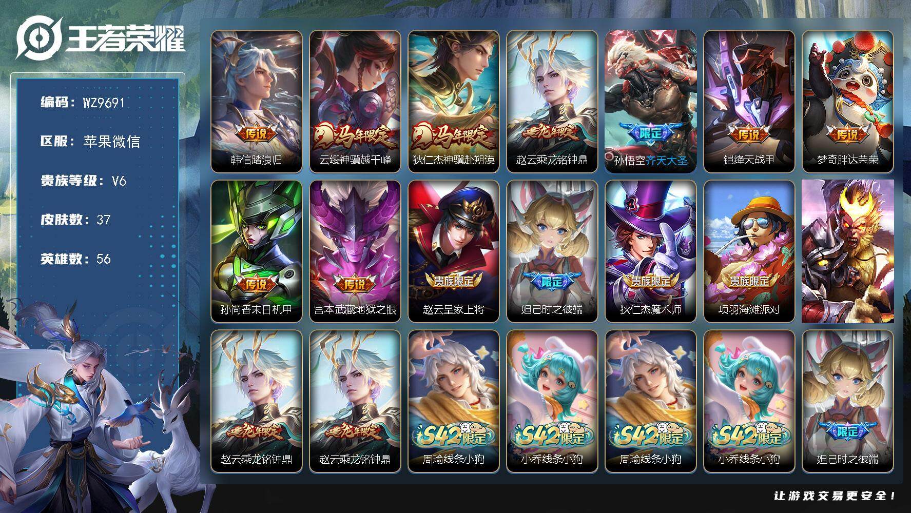 王者荣耀账号苹果VX苹果WX-V6-最强王者段位-56英雄-37皮肤-9传说-11史诗
【传说皮肤】：韩信踏浪归，云缨神骥越千峰，狄仁杰神骥赴朔漠，赵云乘龙铭钟鼎，孙悟空齐天大圣，铠绛天战甲，梦奇胖达荣荣，孙尚香末日机