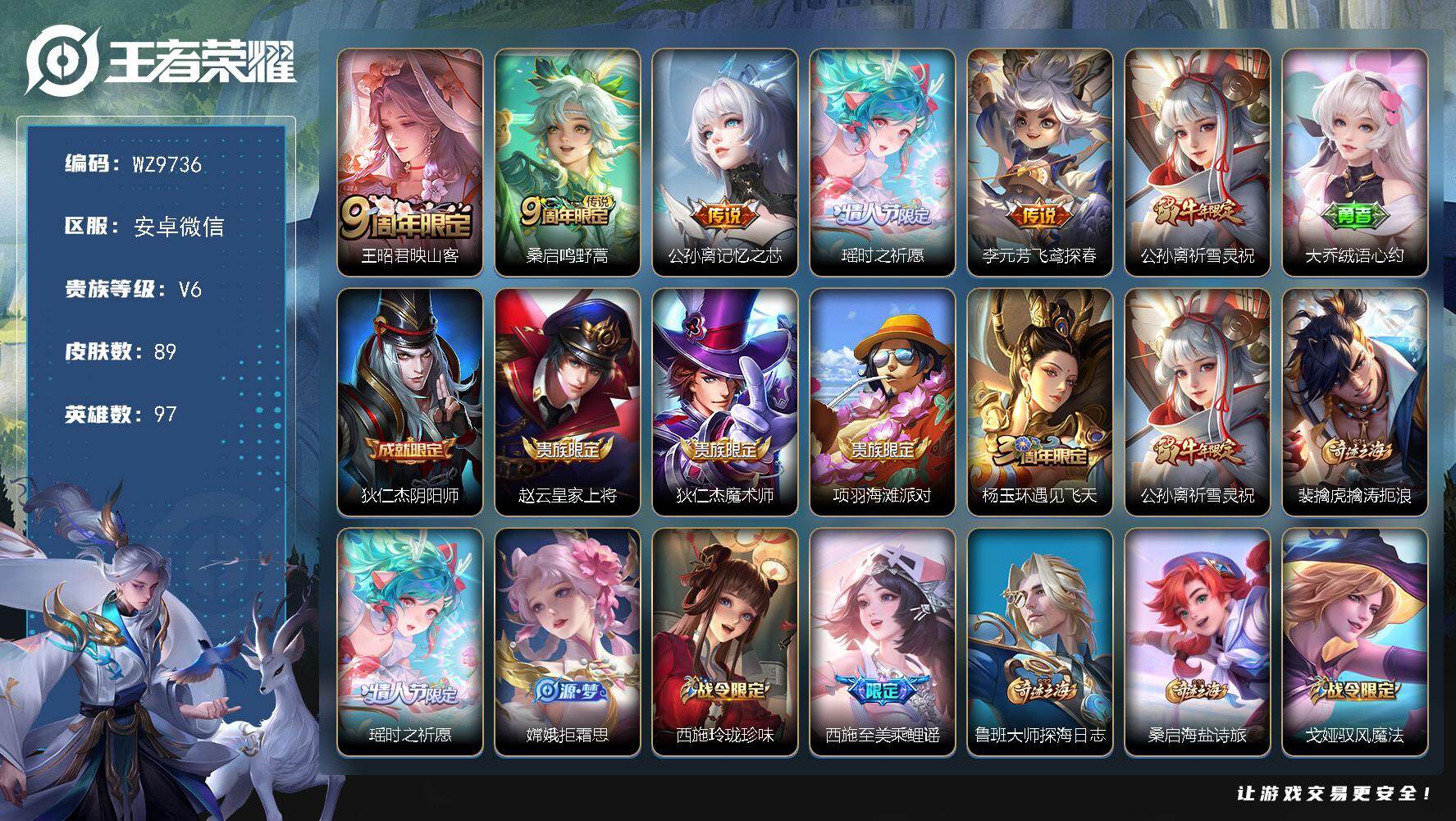 王者荣耀账号安卓VX安卓WX-V6-尊贵铂金IV段位-97英雄-89皮肤-6传说-23史诗
【英雄全皮】：孙权全皮，影全皮
【传说皮肤】：王昭君映山客，桑启鸣野蒿，公孙离记忆之芯，瑶时之祈愿，李元芳飞鸢探春，公孙离祈雪