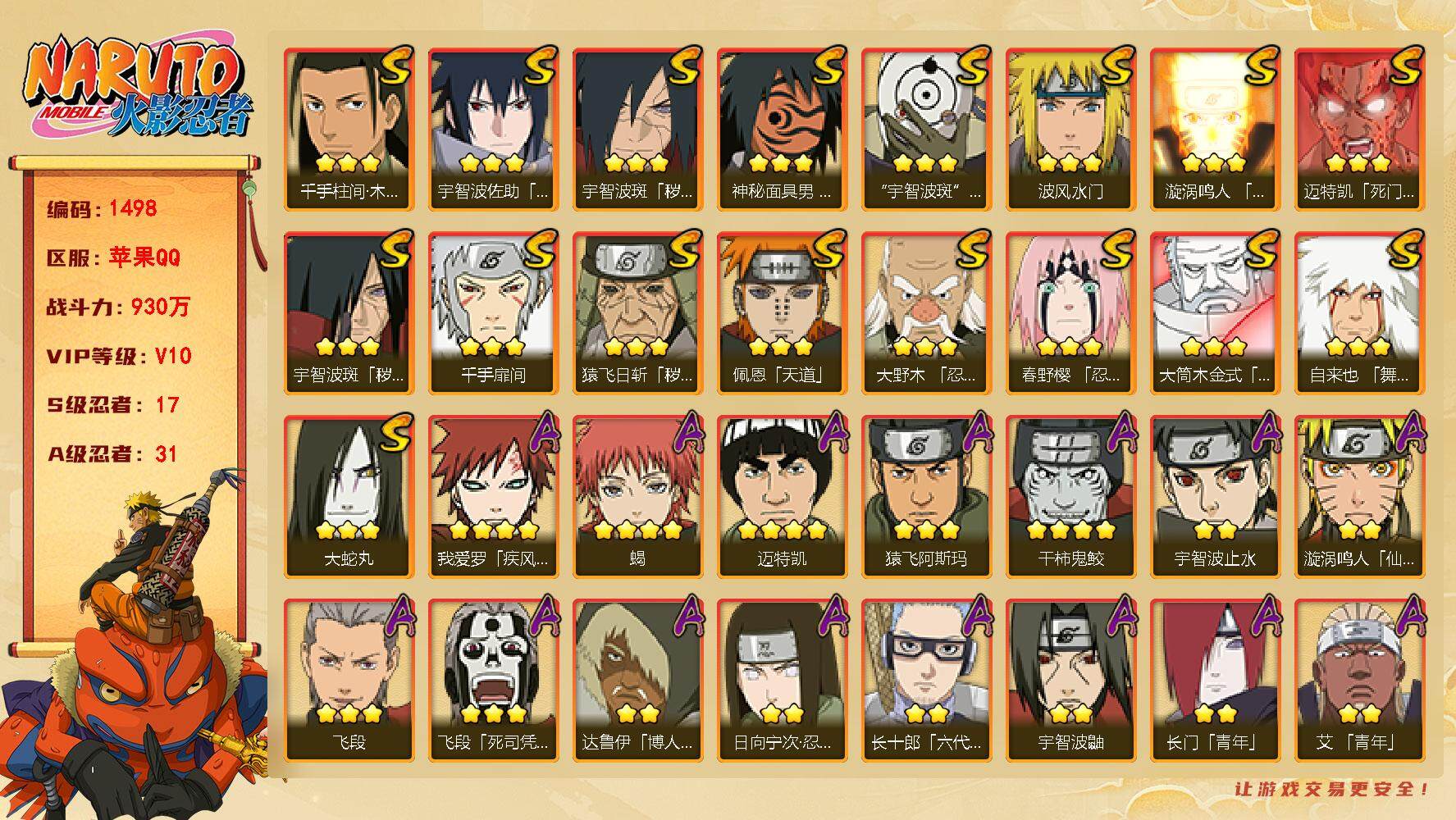 火影忍者账号苹果QQV10 930万战力 17S级忍者数-31A级忍者数 仙人兜67片 LL3772
【S级忍者】：猿飞日斩「秽土转生」(3星)，宇智波斑「秽土转生」(3星)，宇智波斑「秽土转生·解」(3星)，大野木「
