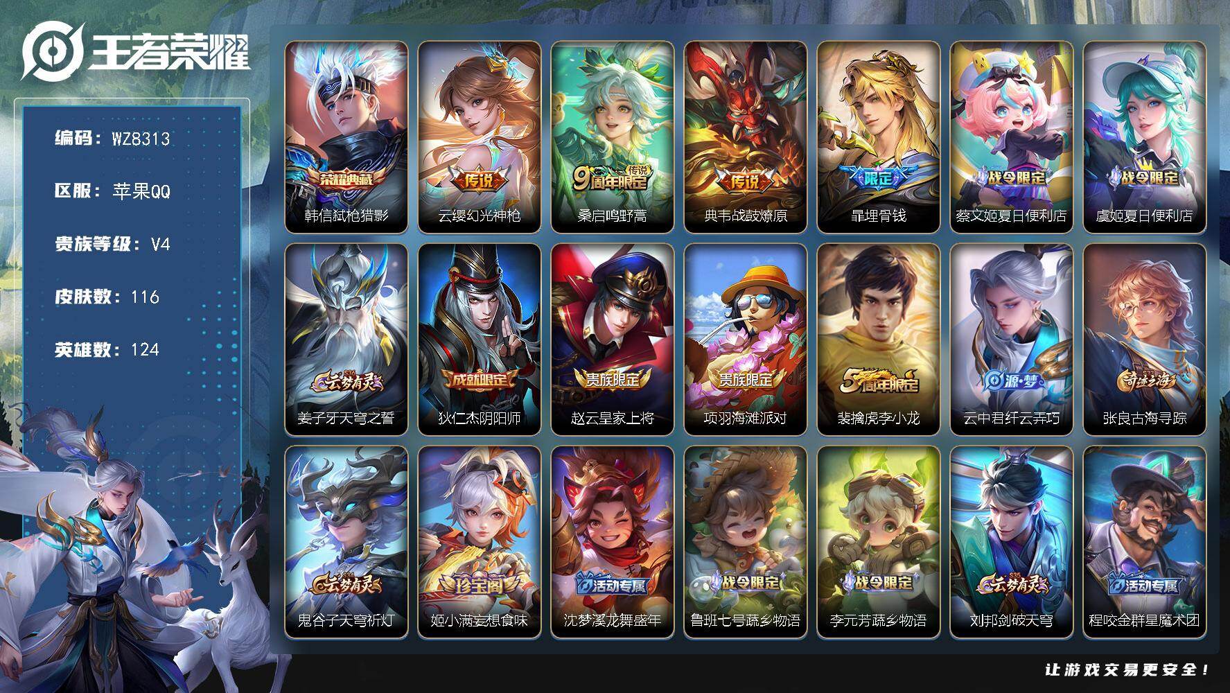 王者荣耀账号苹果QQ苹果Q-V4-至尊星耀IV段位-124英雄-116皮肤-1典藏皮肤-3传说-29史诗
【英雄全皮】：影全皮
【荣耀典藏】：韩信弑枪猎影
【传说皮肤】：云缨幻光神枪，桑启鸣野蒿，典韦战鼓燎原
【限定皮