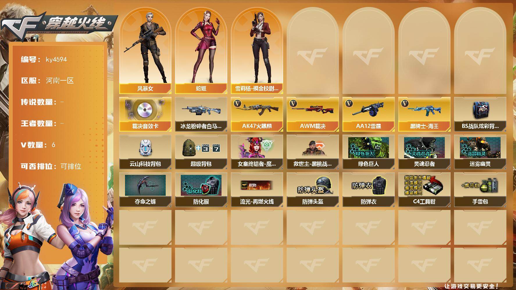 穿越火线账号北部战区河南一区[16325209]河南一区-6V-0王者-0炫金
【传说角色】：传说星骇
【音效卡】：AWM-裁决音效卡
【角色】：风暴女，蛇姬，雪莉杨-摸金校尉
【挑战大师】：冰龙粉碎者-白马银枪
【英雄级武器】