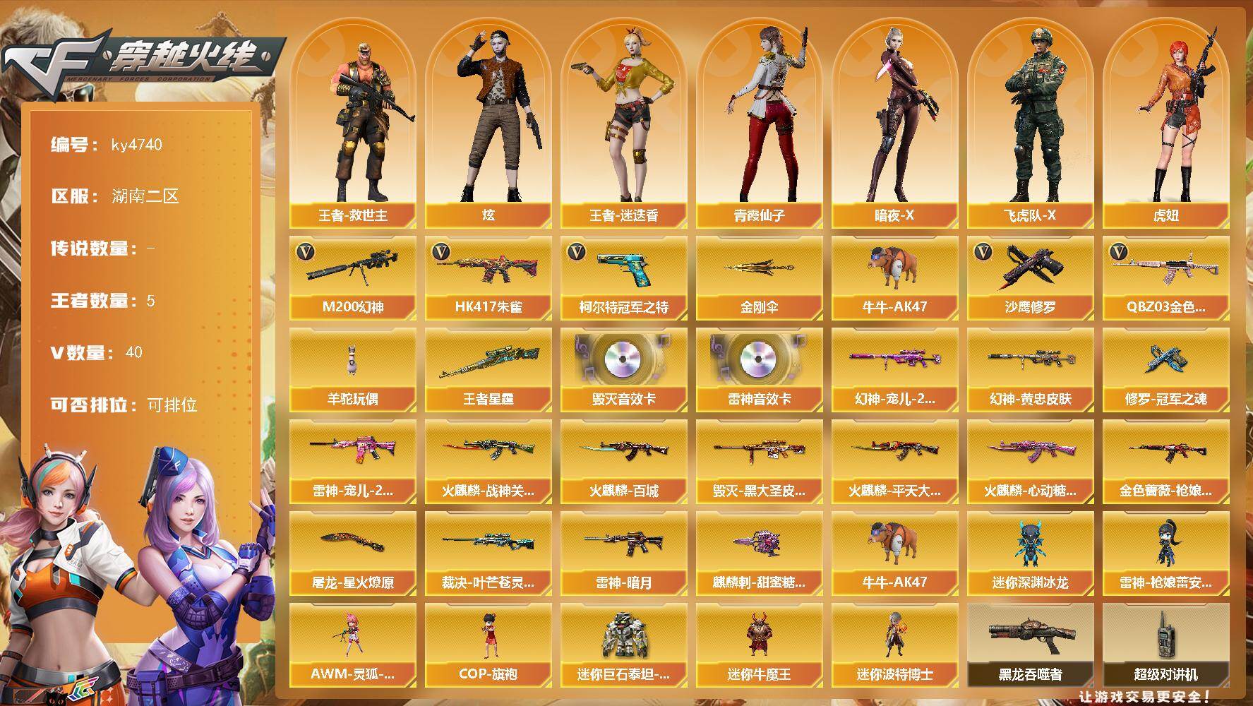 穿越火线账号南部战区湖南二区[16327004]湖南二区-40V-5王者-0炫金
【热门武器】：QBZ03-金色蔷薇，HK417-朱雀，M200-幻神，柯尔特-冠军之特，牛牛-AK47，羊驼玩偶，沙鹰-修罗*5，金刚伞
【王者炫