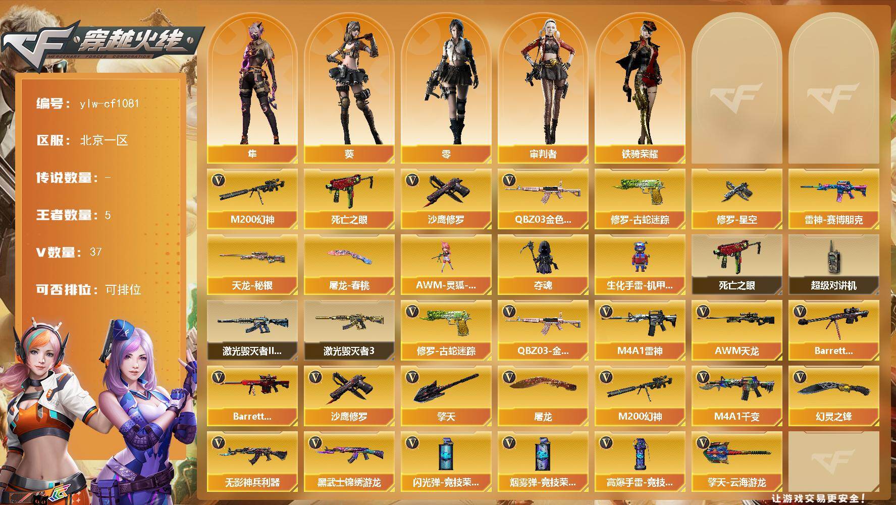 穿越火线账号北部战区北京一区[16364170]北京一区-37V-5王者-0炫金
【热门武器】：QBZ03-金色蔷薇，M200-幻神，修罗-古蛇迷踪，死亡之眼，沙鹰-修罗*3
【稀有皮肤】：雷神-赛博朋克，天龙-秘银，M200-