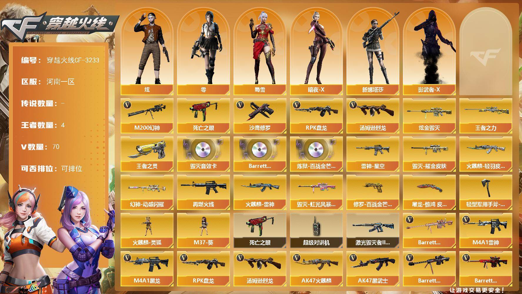 穿越火线账号北部战区河南一区[16429159]河南一区-70V-4王者-2炫金
【热门武器】：M200-幻神，死亡之眼，汤姆逊-烈龙，RPK-盘龙*3，沙鹰-修罗
【王者炫金武器】：王者之力*2，王者之灵，炫金毁灭*2
【音效