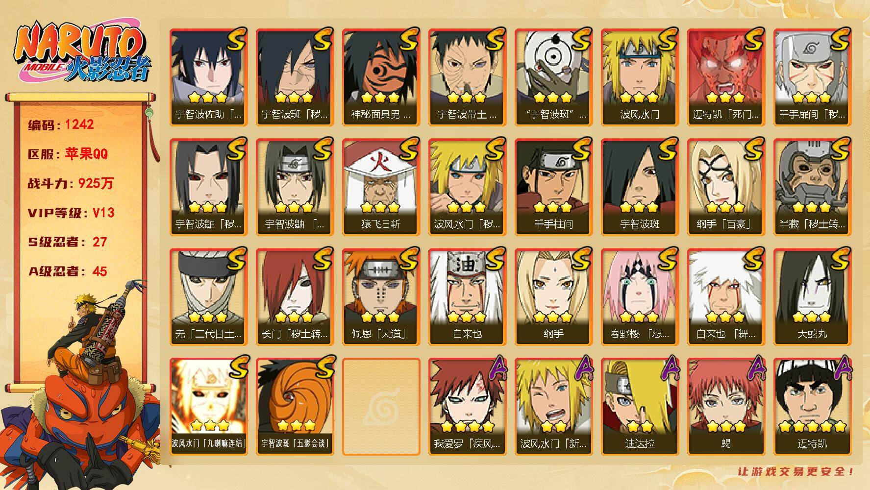 火影忍者账号苹果QQ V13 925万战力 27S-45A 有熊猫 秽土斑57片 创立柱间80片 LL5610
【S级忍者】：长门「秽土转生」(3星)，半藏「秽土转生」(3星)，波风水门「秽土转生」(3星)，千手扉间「