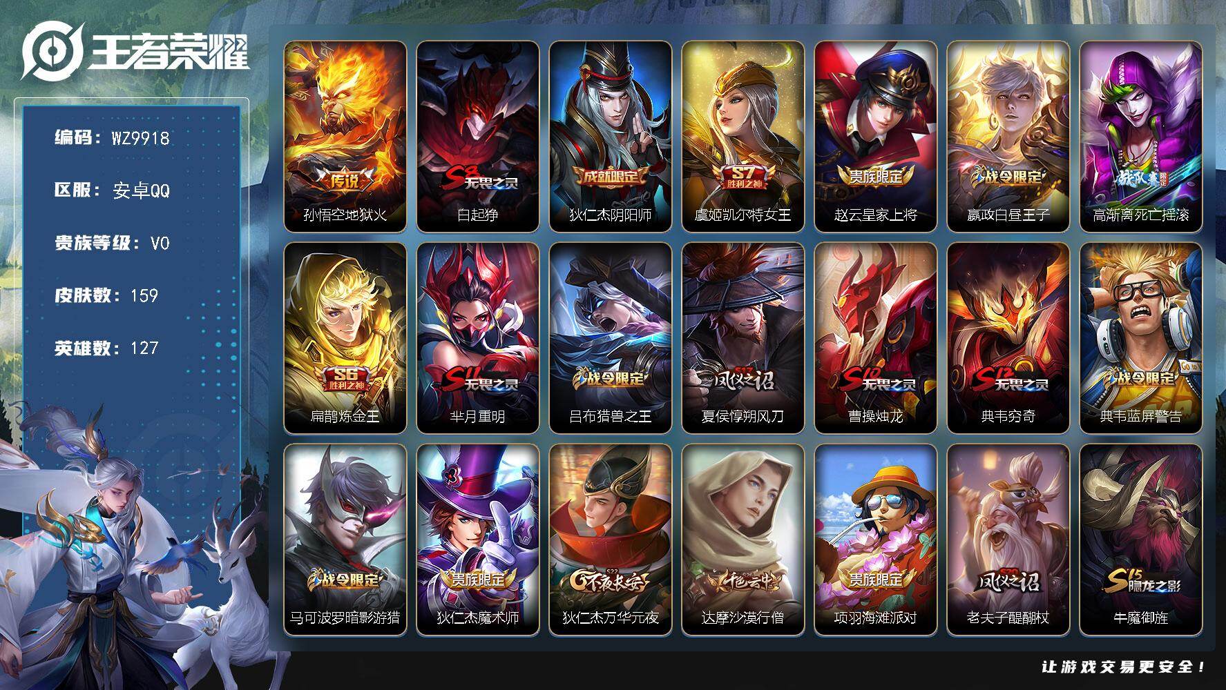 王者荣耀账号安卓QQ安卓Q-V0-最强王者段位-127英雄-159皮肤-1传说-26史诗
【传说皮肤】：孙悟空地狱火
【限定皮肤】：白起狰，狄仁杰阴阳师，虞姬凯尔特女王，赵云皇家上将，嬴政白昼王子，高渐离死亡摇滚，扁鹊