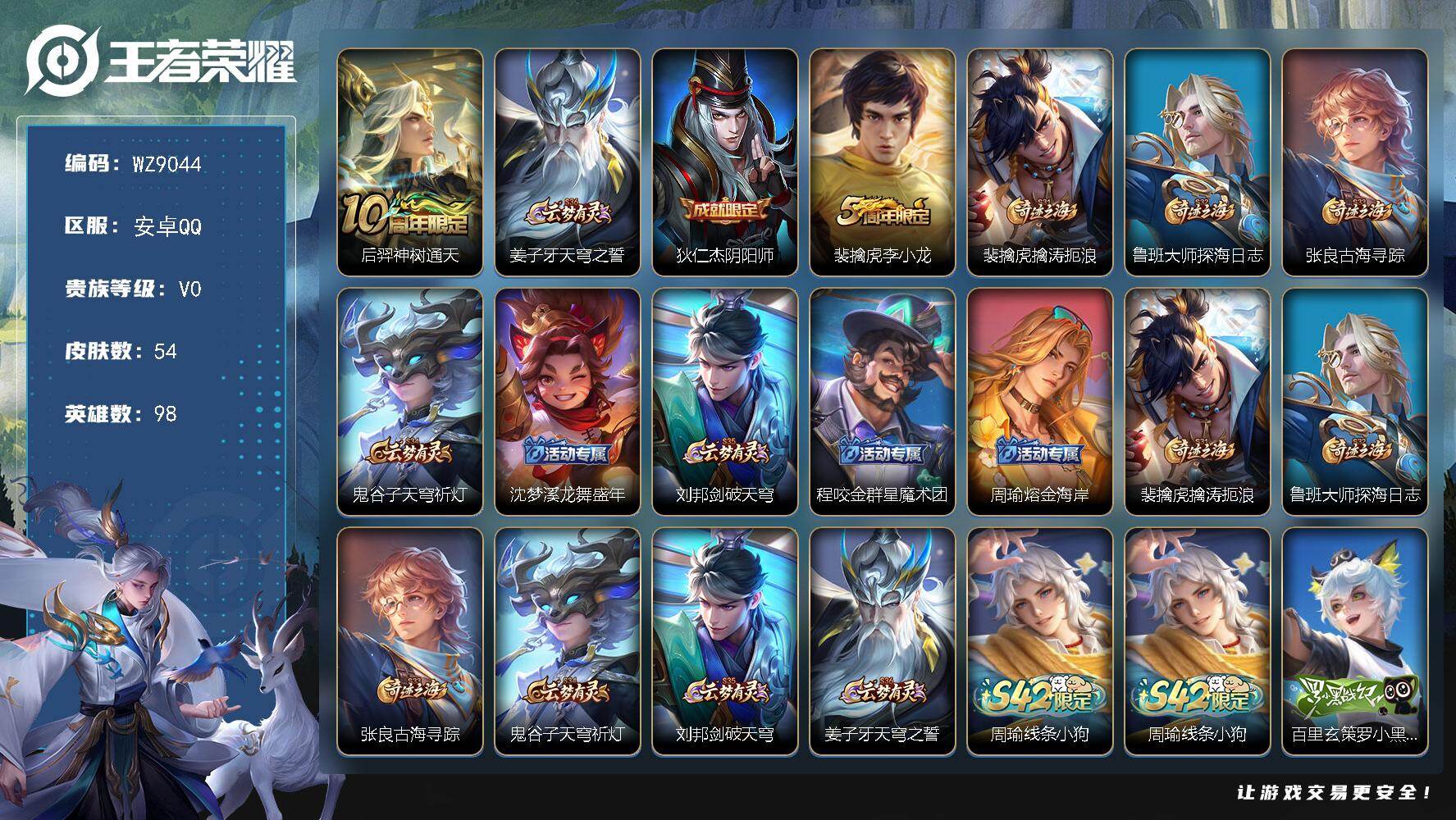 王者荣耀账号安卓QQ安卓Q-V0-永恒钻石III段位-98英雄-54皮肤-1传说-6史诗
【传说皮肤】：后羿神树通天
【限定皮肤】：姜子牙天穹之誓，狄仁杰阴阳师，裴擒虎李小龙，裴擒虎擒涛扼浪，鲁班大师探海日志，张良古海