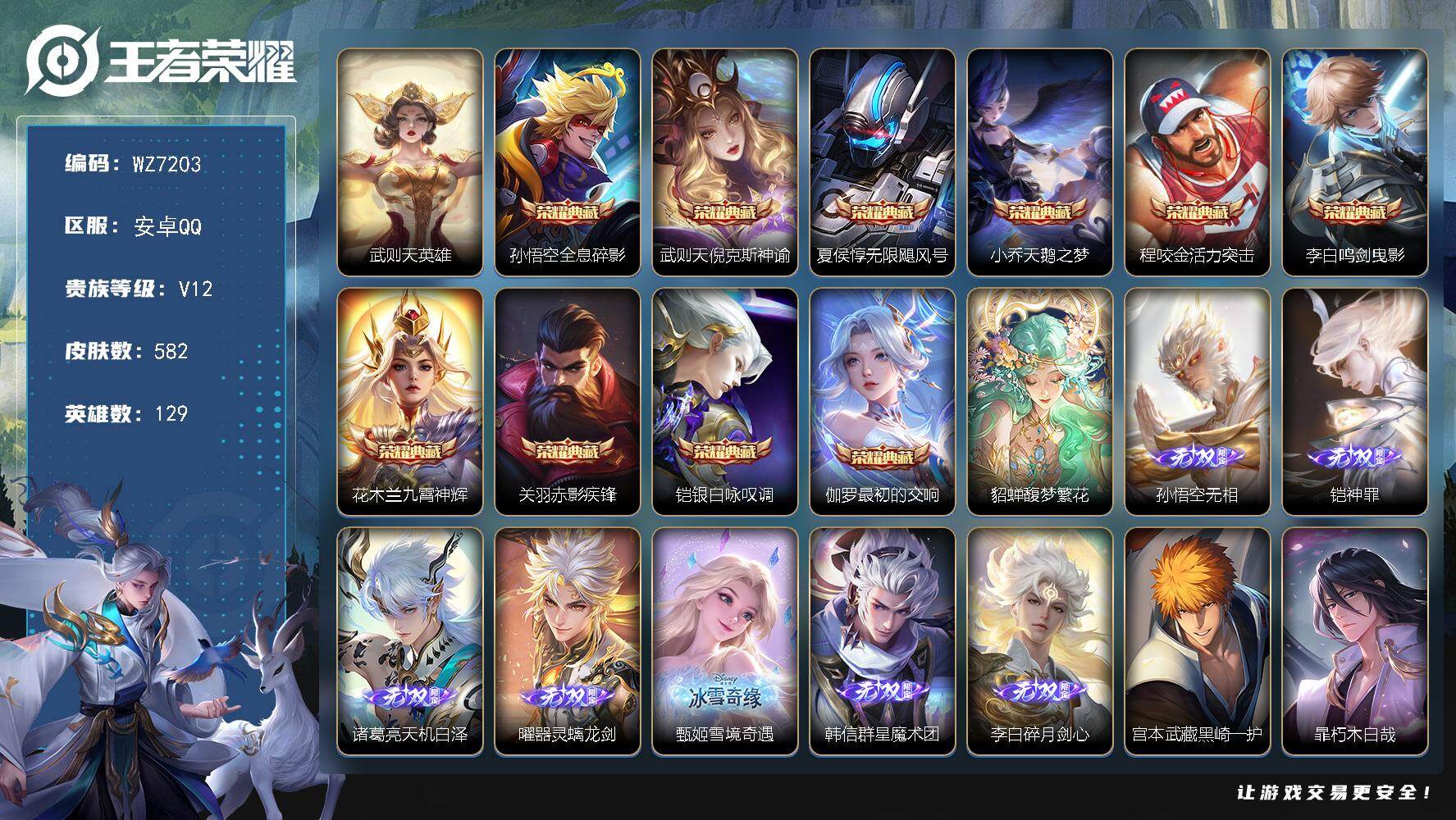 王者荣耀账号安卓QQ安卓Q-V12-永恒钻石III段位-129英雄-582皮肤-10典藏皮肤-1典藏英雄-1珍品无双-7无双-7珍品传说-74传说-194史诗
【英雄全皮】：廉颇全皮，嬴政全皮，刘禅全皮，高渐离全皮，阿