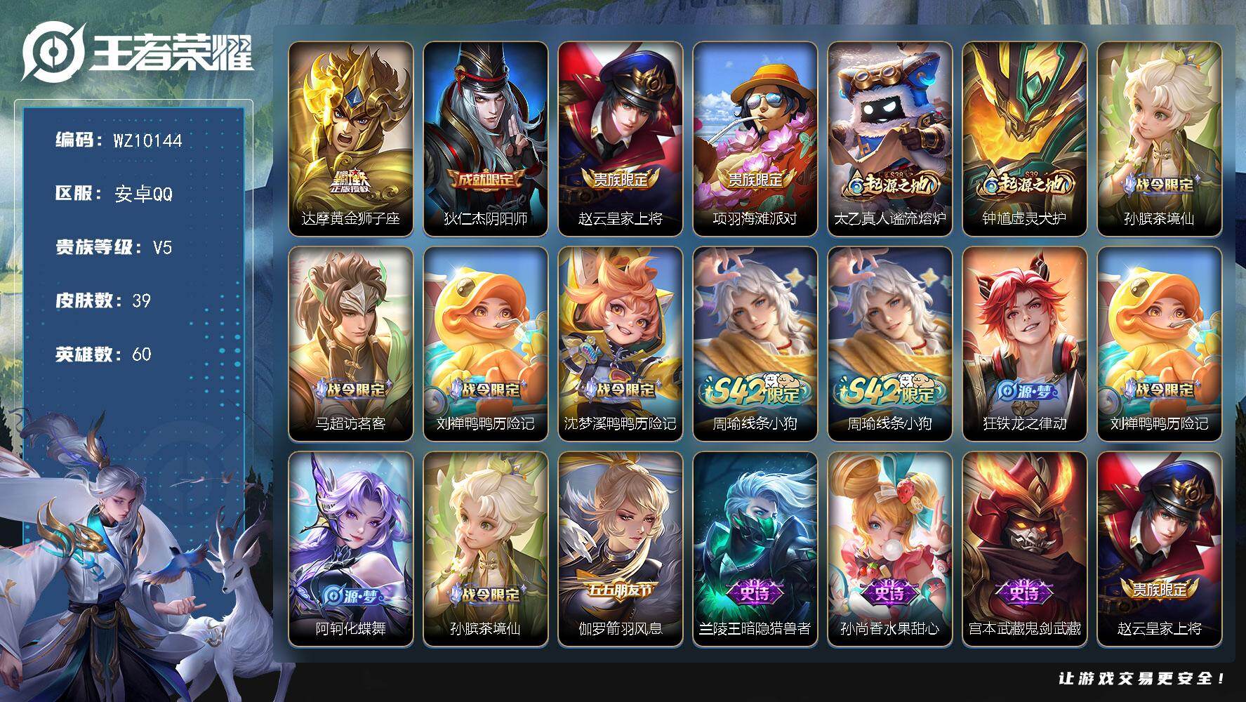 王者荣耀账号安卓QQ安卓Q-V5-尊贵铂金IV段位-60英雄-39皮肤-1传说-10史诗
【传说皮肤】：达摩黄金狮子座
【限定皮肤】：狄仁杰阴阳师，赵云皇家上将，项羽海滩派对
【赛季限定】：太乙真人谧流熔炉，钟馗虚灵犬