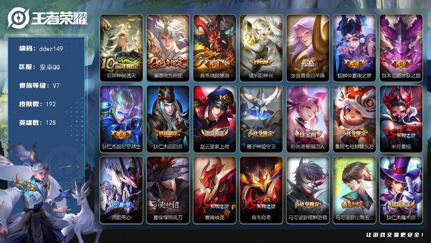 王者荣耀账号安卓QQ128英雄-192皮肤-安卓Q-V7-最强王者段位-128英雄-192皮肤-8传说-35史诗
【英雄全皮】：敖隐全皮
【传说皮肤】：后羿神树通天，澜愿照九州拓，典韦战鼓燎原，镜炽阳神光，张良黄金白羊座