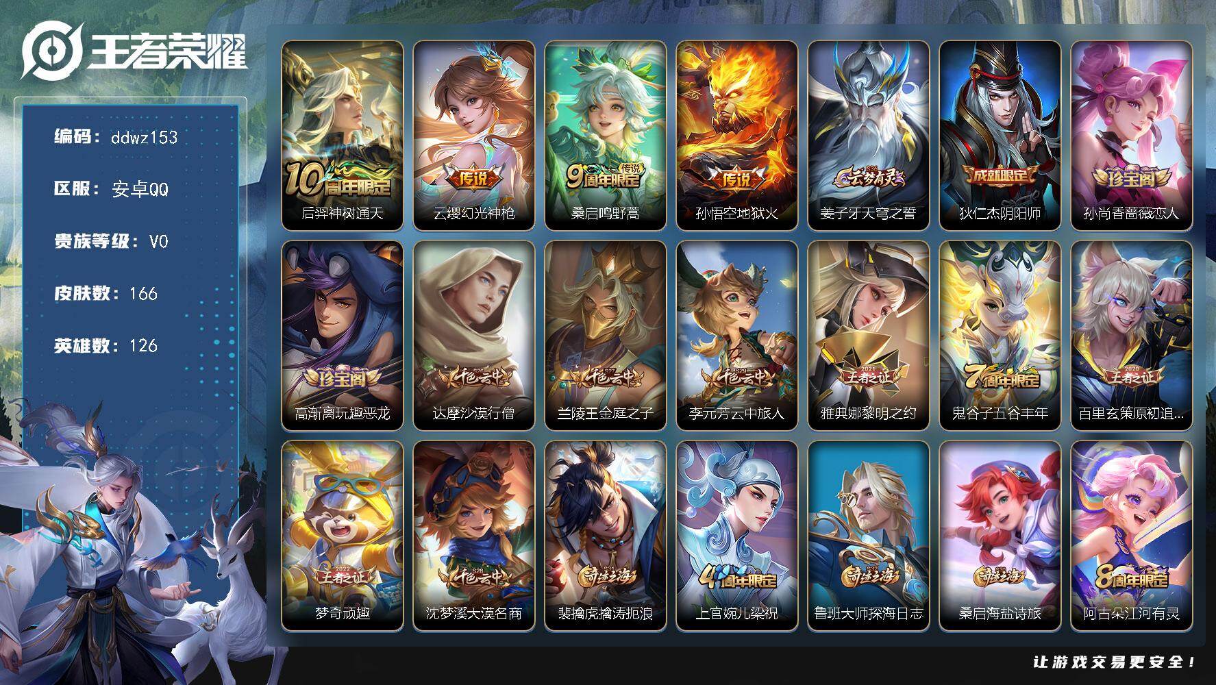 王者荣耀账号安卓QQ126英雄-166皮肤-安卓Q-V0-至尊星耀I段位-126英雄-166皮肤-4传说-41史诗
【传说皮肤】：后羿神树通天，云缨幻光神枪，桑启鸣野蒿，孙悟空地狱火
【限定皮肤】：姜子牙天穹之誓，狄仁杰