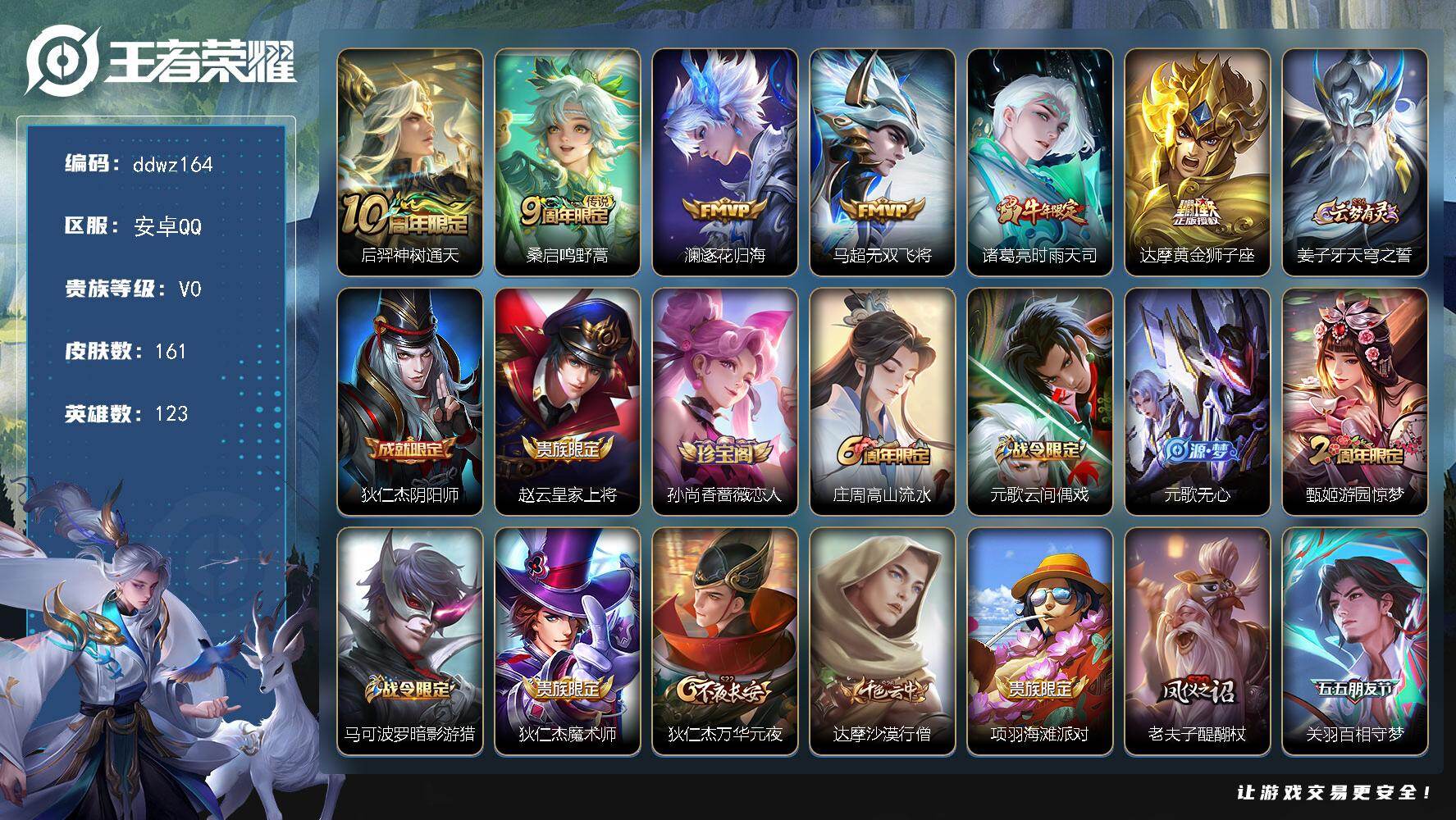 王者荣耀账号安卓QQ123英雄-161皮肤-安卓Q-V0-尊贵铂金III段位-123英雄-161皮肤-6传说-42史诗
【传说皮肤】：后羿神树通天，桑启鸣野蒿，澜逐花归海，马超无双飞将，诸葛亮时雨天司，达摩黄金狮子座
【