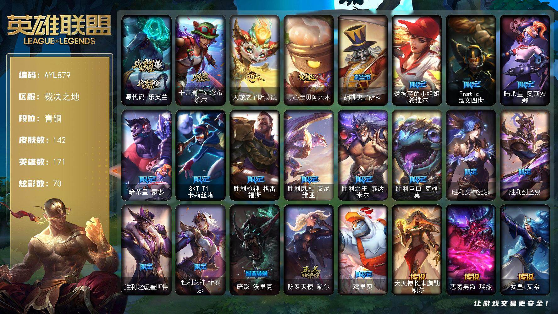 英雄联盟账号电信裁决之地青铜段位-171英雄-142皮肤-70炫彩-0终极-2神话-19限定-6传说-34史诗
【神话皮肤】：源代码乐芙兰，十五周年纪念希维尔
【臻彩皮肤】：无畏骑士瑟庄妮赤子初心，玉剑传说无极麒麟，星之守