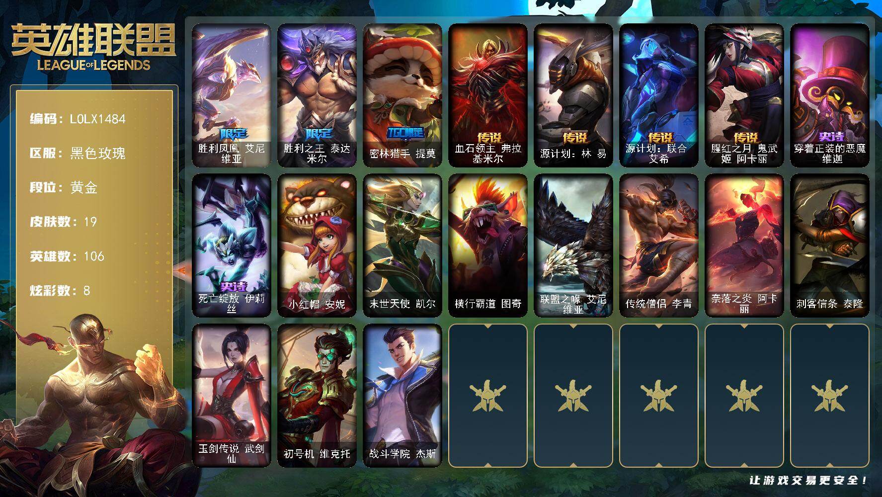 英雄联盟账号电信黑色玫瑰【LOLX1484】106英雄/19皮肤/3限定/1臻彩/8炫彩/4传说/2史诗/黄金/无畏骑士瑟庄妮赤子初心/胜利凤凰艾尼维亚/胜利之王泰达米尔/密林猎手 提莫/血石领主弗拉基米尔/源计划林易/源