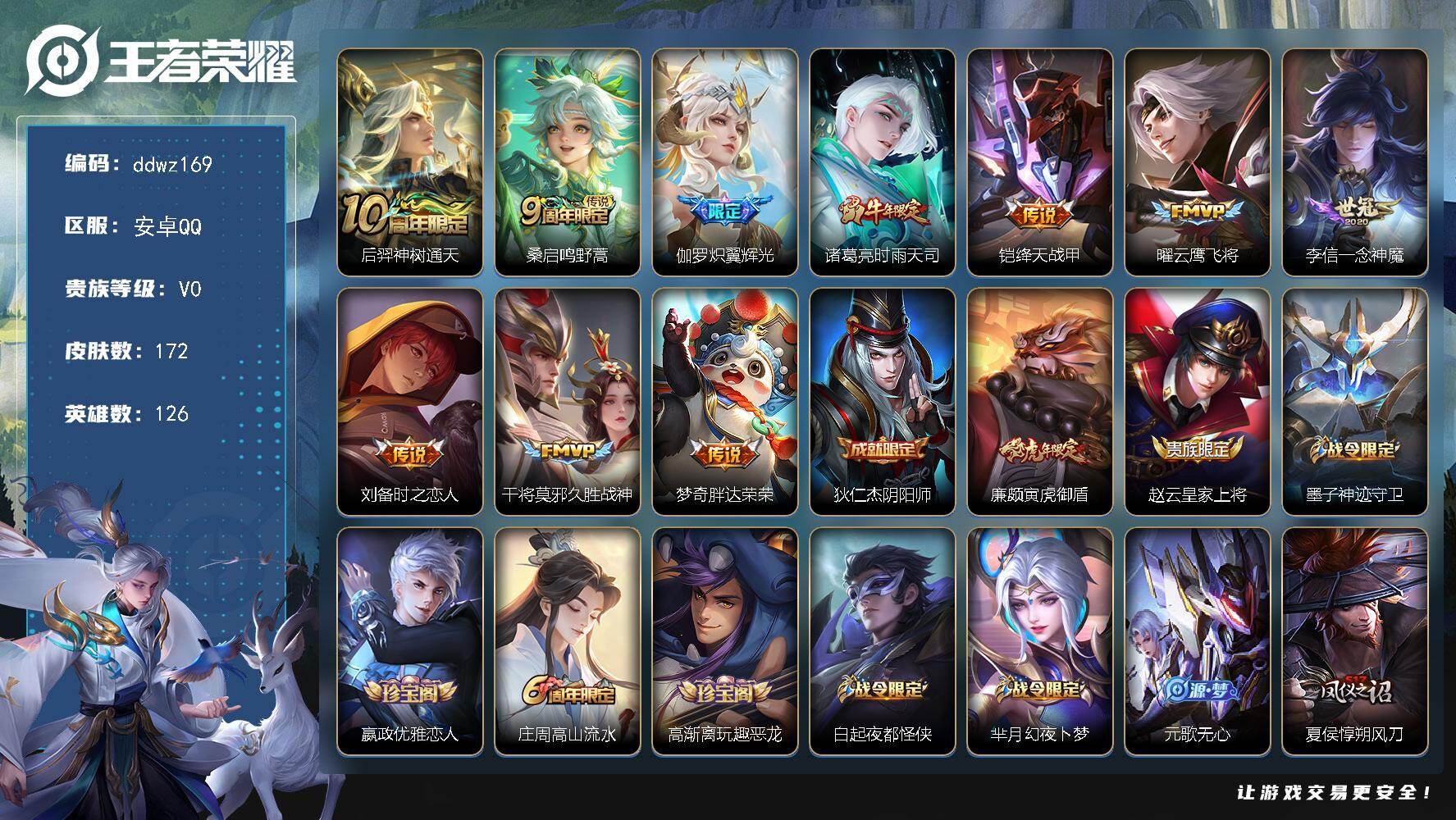 王者荣耀账号安卓QQ126英雄-172皮肤-安卓Q-V0-尊贵铂金IV段位-126英雄-172皮肤-10传说-51史诗
【传说皮肤】：后羿神树通天，桑启鸣野蒿，伽罗炽翼辉光，诸葛亮时雨天司，铠绛天战甲，曜云鹰飞将，李信一