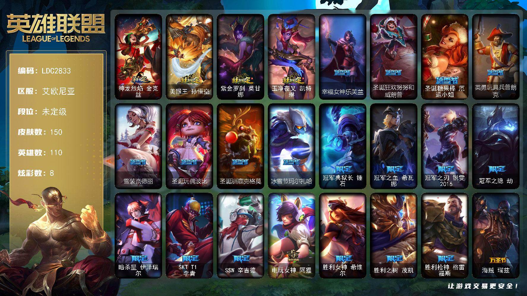 英雄联盟账号电信艾欧尼亚【LDC2833】110英雄/150皮肤/34限定/8炫彩/12传说/44史诗/未定级账号等级:36/羊年限定 金克丝/猴年限定 孙悟空/猴年限定 莫甘娜/猴年限定 凯特琳/幸福女神乐芙兰/圣诞狂欢