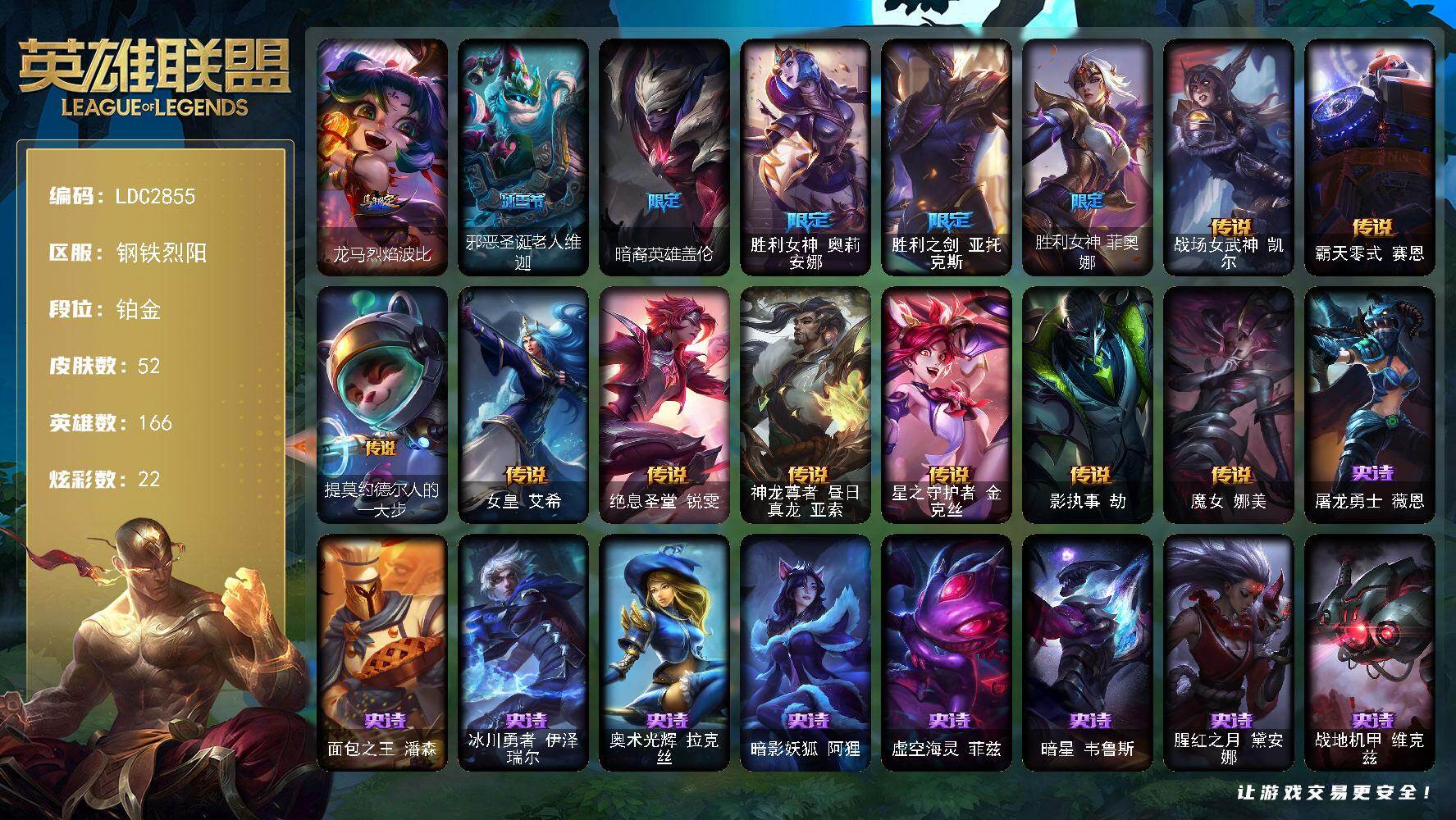 英雄联盟账号电信钢铁烈阳【LDC2855】166英雄/52皮肤/7限定/2臻彩/22炫彩/9传说/9史诗/铂金账号等级:204/玉剑传说无影竞星/幻灵战斗队长厄运小姐勇气赞歌/龙马烈焰波比/邪恶圣诞老人维迦/暗裔英雄盖伦/