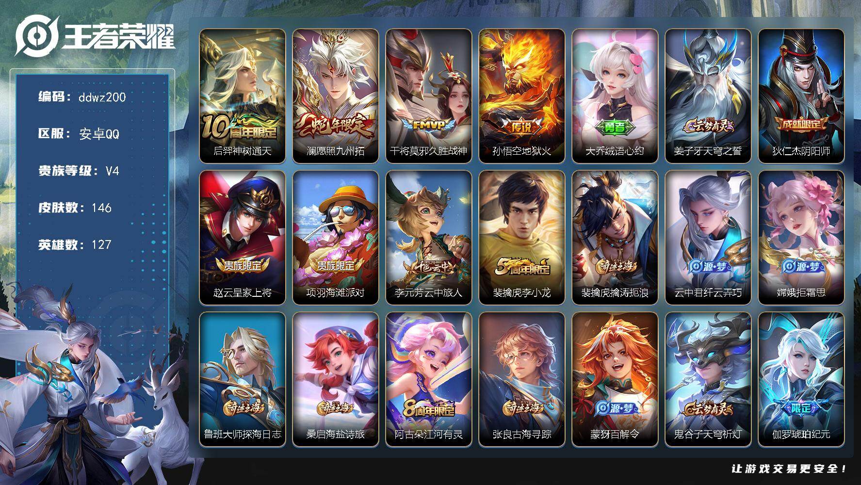 王者荣耀账号安卓QQ127英雄-146皮肤-安卓Q-V4-永恒钻石II段位-127英雄-146皮肤-4传说-34史诗
【传说皮肤】：后羿神树通天，澜愿照九州拓，干将莫邪久胜战神，孙悟空地狱火
【限定皮肤】：大乔绒语心约，