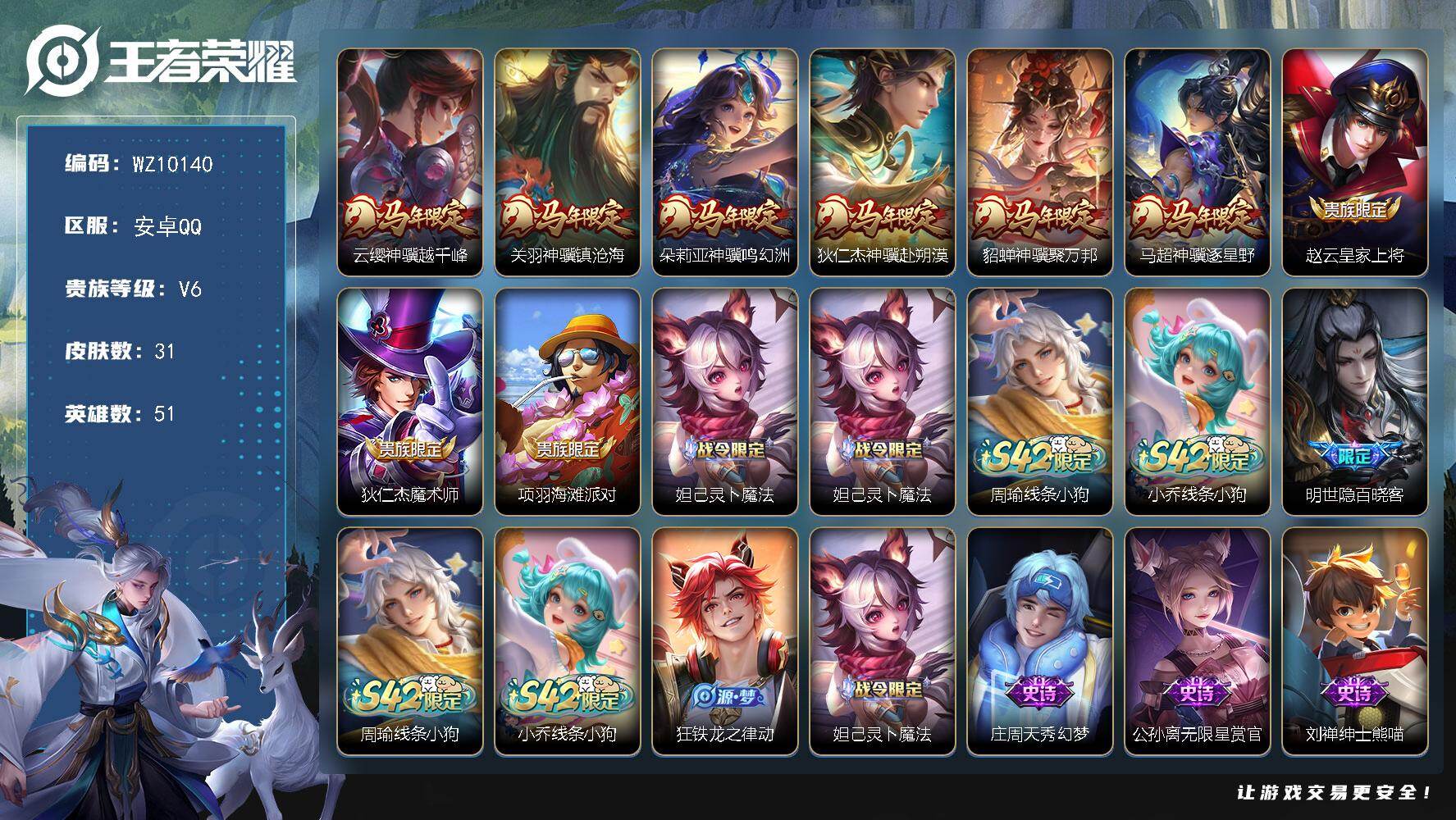 王者荣耀账号安卓QQ安卓Q-V6-至尊星耀V段位-51英雄-31皮肤-6传说-12史诗
【英雄全皮】：孙权全皮
【传说皮肤】：云缨神骥越千峰，关羽神骥镇沧海，朵莉亚神骥鸣幻洲，狄仁杰神骥赴朔漠，貂蝉神骥聚万邦，马超神骥