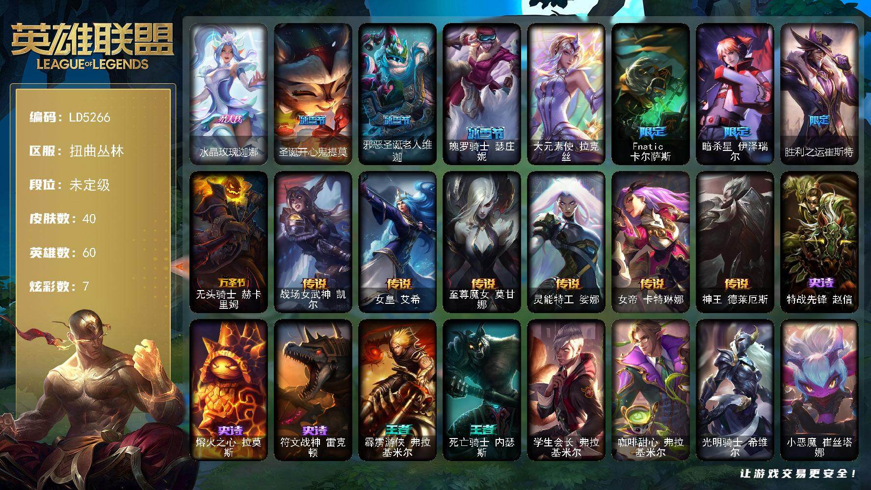 英雄联盟账号网通扭曲丛林【LD5266】60英雄/40皮肤/1终极/8限定/3臻彩/7炫彩/6传说/3史诗/未定级账号等级:68/无畏骑士瑟庄妮赤子初心/赵云子龙炫金将军/西部魔影执行人卡特琳娜纯洁/水晶玫瑰迦娜/圣诞开心