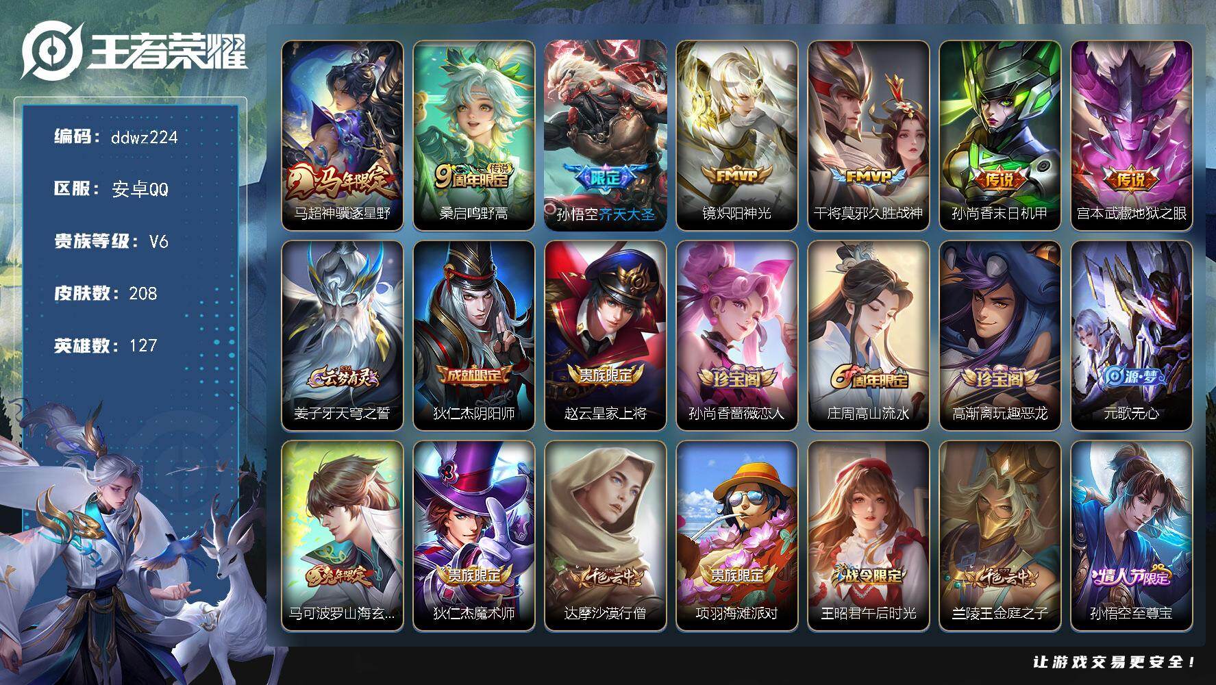 王者荣耀账号安卓QQ127英雄-208皮肤-安卓Q-V6-最强王者段位-127英雄-208皮肤-7传说-54史诗
【传说皮肤】：马超神骥逐星野，桑启鸣野蒿，孙悟空齐天大圣，镜炽阳神光，干将莫邪久胜战神，孙尚香末日机甲，宫