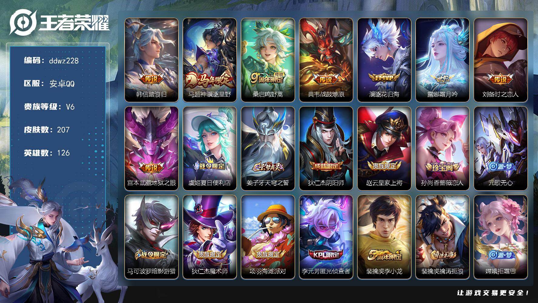 王者荣耀账号安卓QQ126英雄-207皮肤-安卓Q-V6-最强王者段位-126英雄-207皮肤-8传说-45史诗
【英雄全皮】：孙权全皮
【传说皮肤】：韩信踏浪归，马超神骥逐星野，桑启鸣野蒿，典韦战鼓燎原，澜逐花归海，露